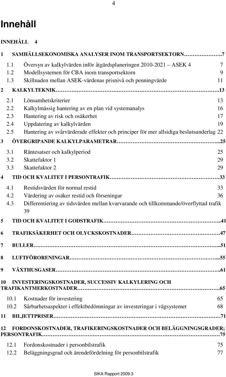 2 Kalkylmässig hantering av en plan vid systemanalys 16 2.3 Hantering av risk och osäkerhet 17 2.4 Uppdatering av kalkylvärden 19 2.