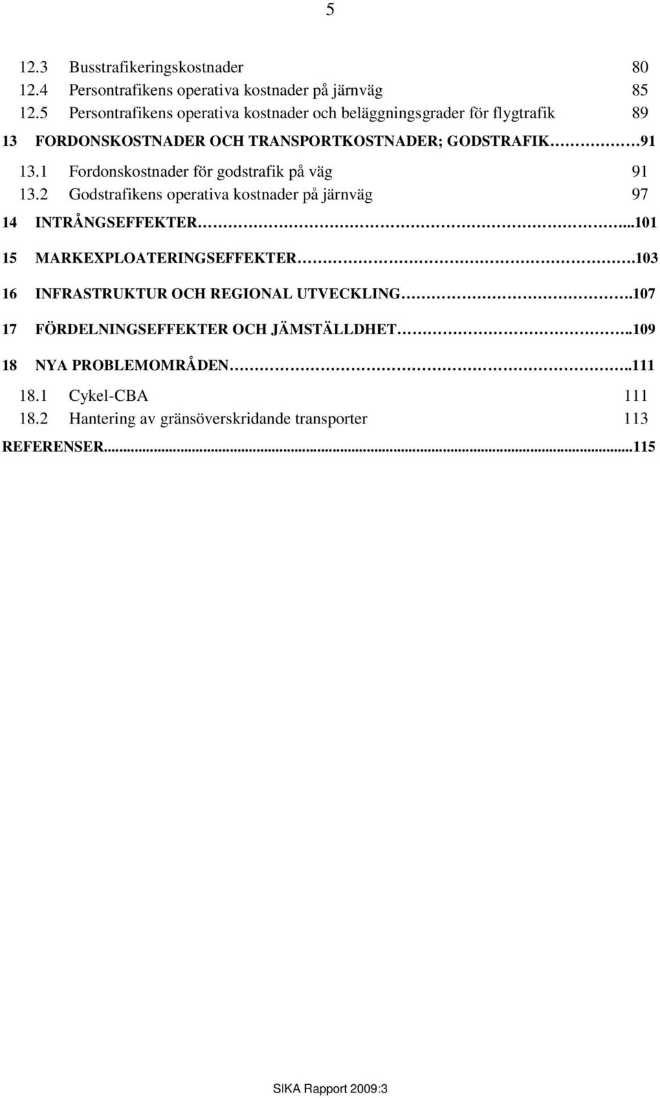 1 Fordonskostnader för godstrafik på väg 91 13.2 Godstrafikens operativa kostnader på järnväg 97 14 INTRÅNGSEFFEKTER.