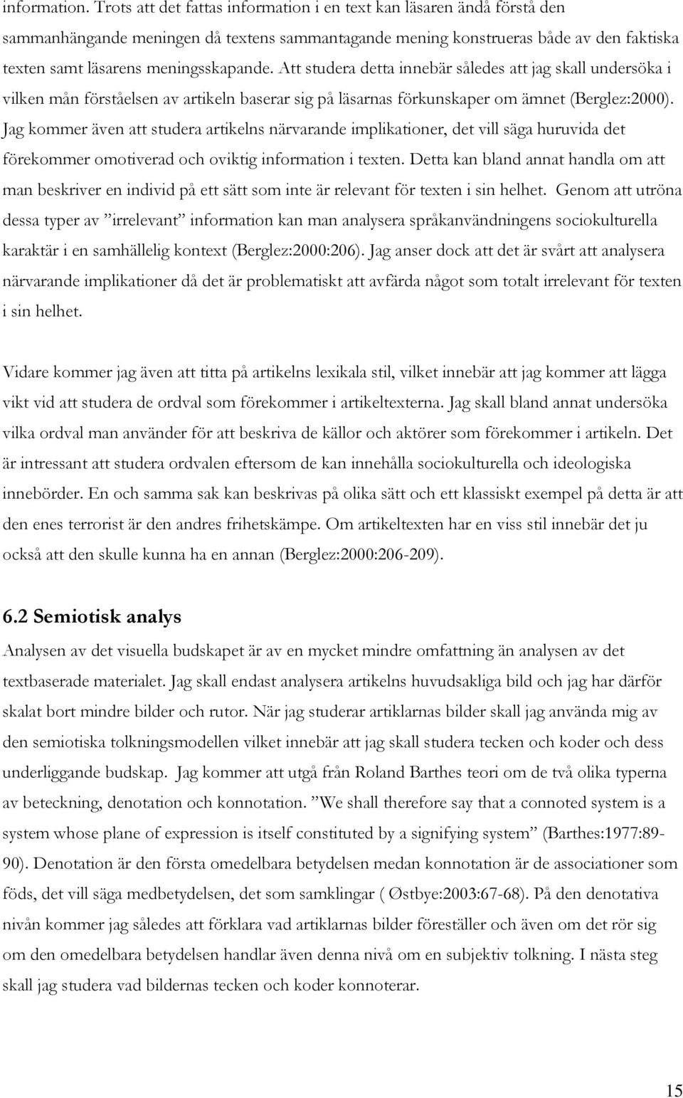 Att studera detta innebär således att jag skall undersöka i vilken mån förståelsen av artikeln baserar sig på läsarnas förkunskaper om ämnet (Berglez:2000).