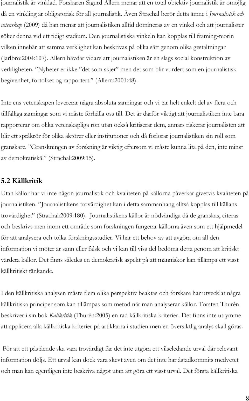 Den journalistiska vinkeln kan kopplas till framing-teorin vilken innebär att samma verklighet kan beskrivas på olika sätt genom olika gestaltningar (Jarlbro:2004:107).