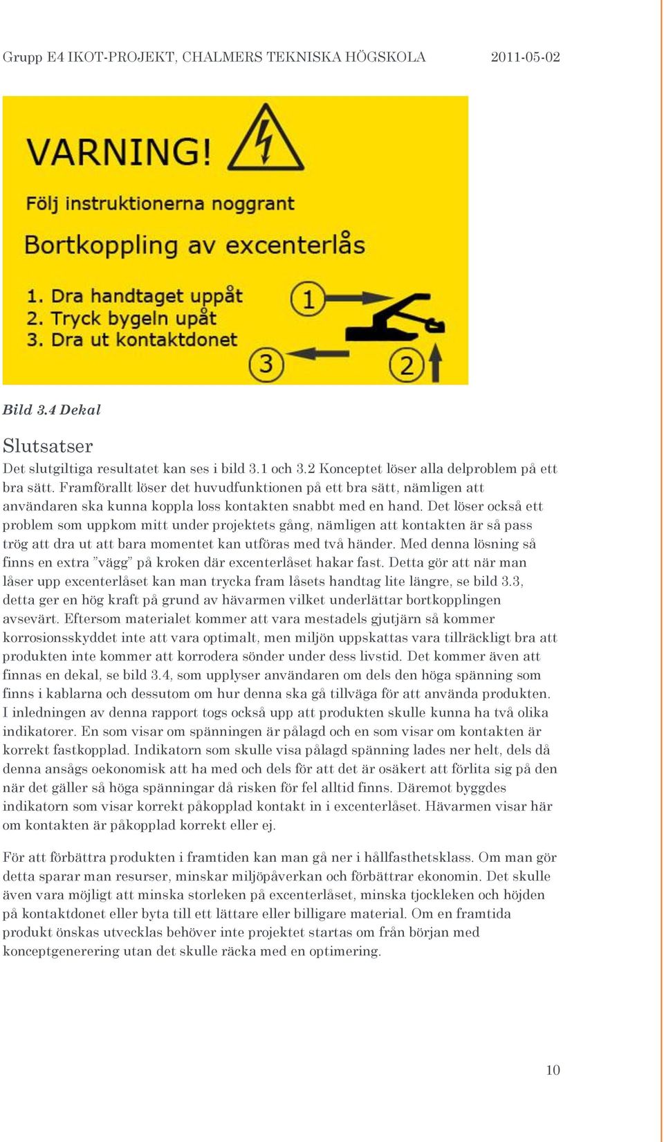 Det löser också ett problem som uppkom mitt under projektets gång, nämligen att kontakten är så pass trög att dra ut att bara momentet kan utföras med två händer.