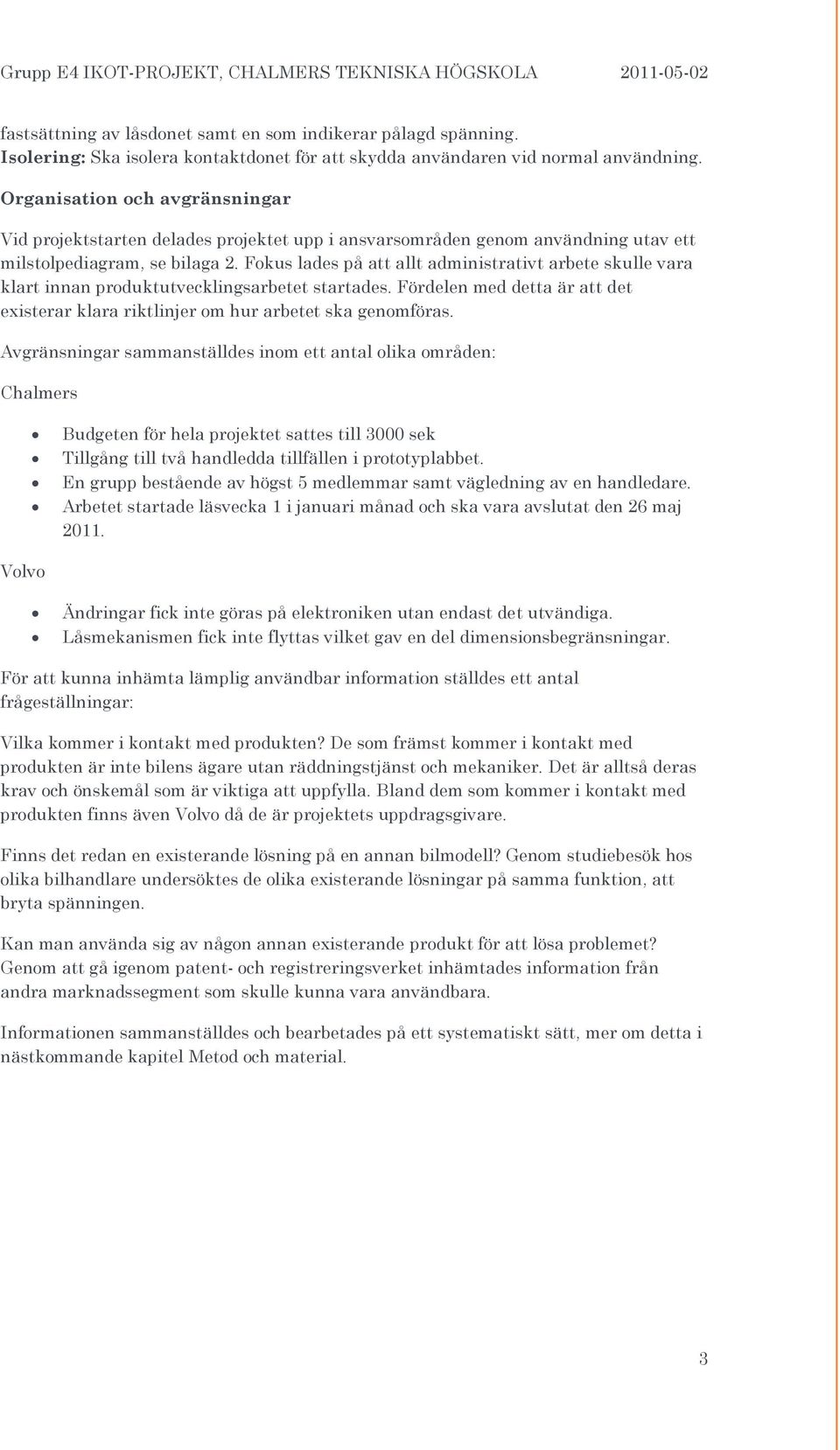 Fokus lades på att allt administrativt arbete skulle vara klart innan produktutvecklingsarbetet startades. Fördelen med detta är att det existerar klara riktlinjer om hur arbetet ska genomföras.