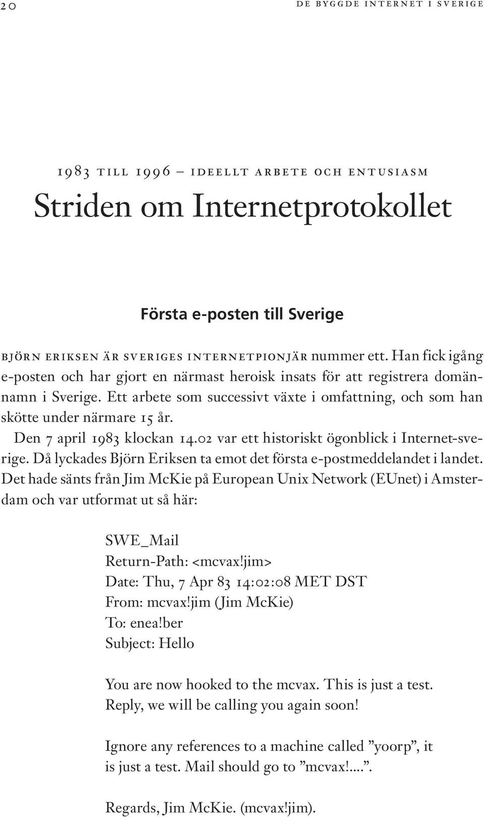 Den 7 april 1983 klockan 14.02 var ett historiskt ögonblick i Internet-sverige. Då lyckades Björn Eriksen ta emot det första e-postmeddelandet i landet.