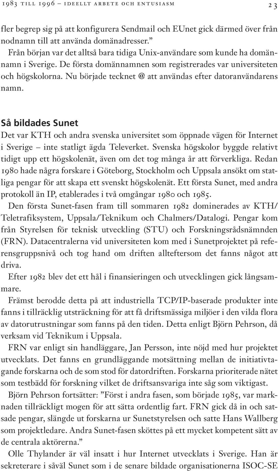 Nu började tecknet @ att användas efter datoranvändarens namn. Så bildades Sunet Det var KTH och andra svenska universitet som öppnade vägen för Internet i Sverige inte statligt ägda Televerket.