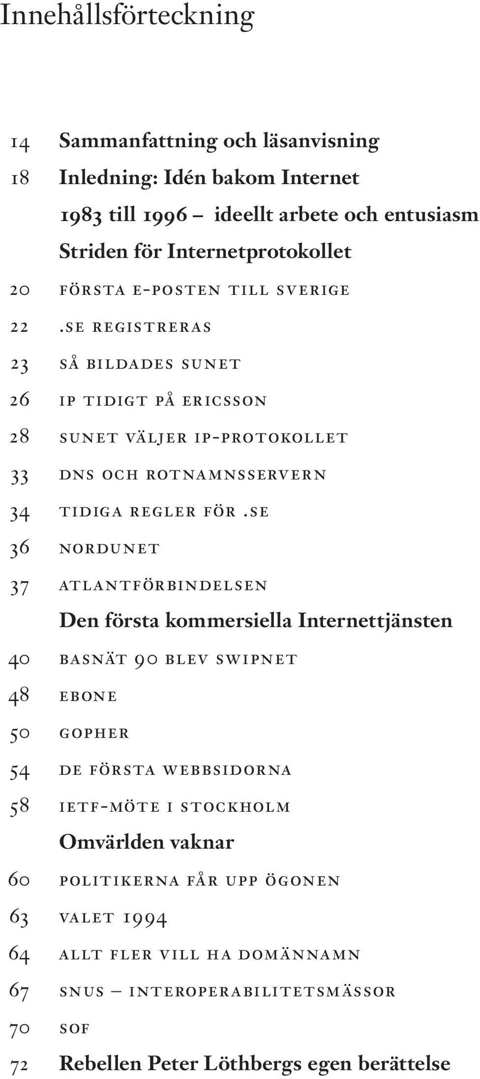 se 36 nordunet 37 atlantförbindelsen Den första kommersiella Internettjänsten 40 basnät 90 blev swipnet 48 ebone 50 gopher 54 de första webbsidorna 58 ietf-möte i stockholm