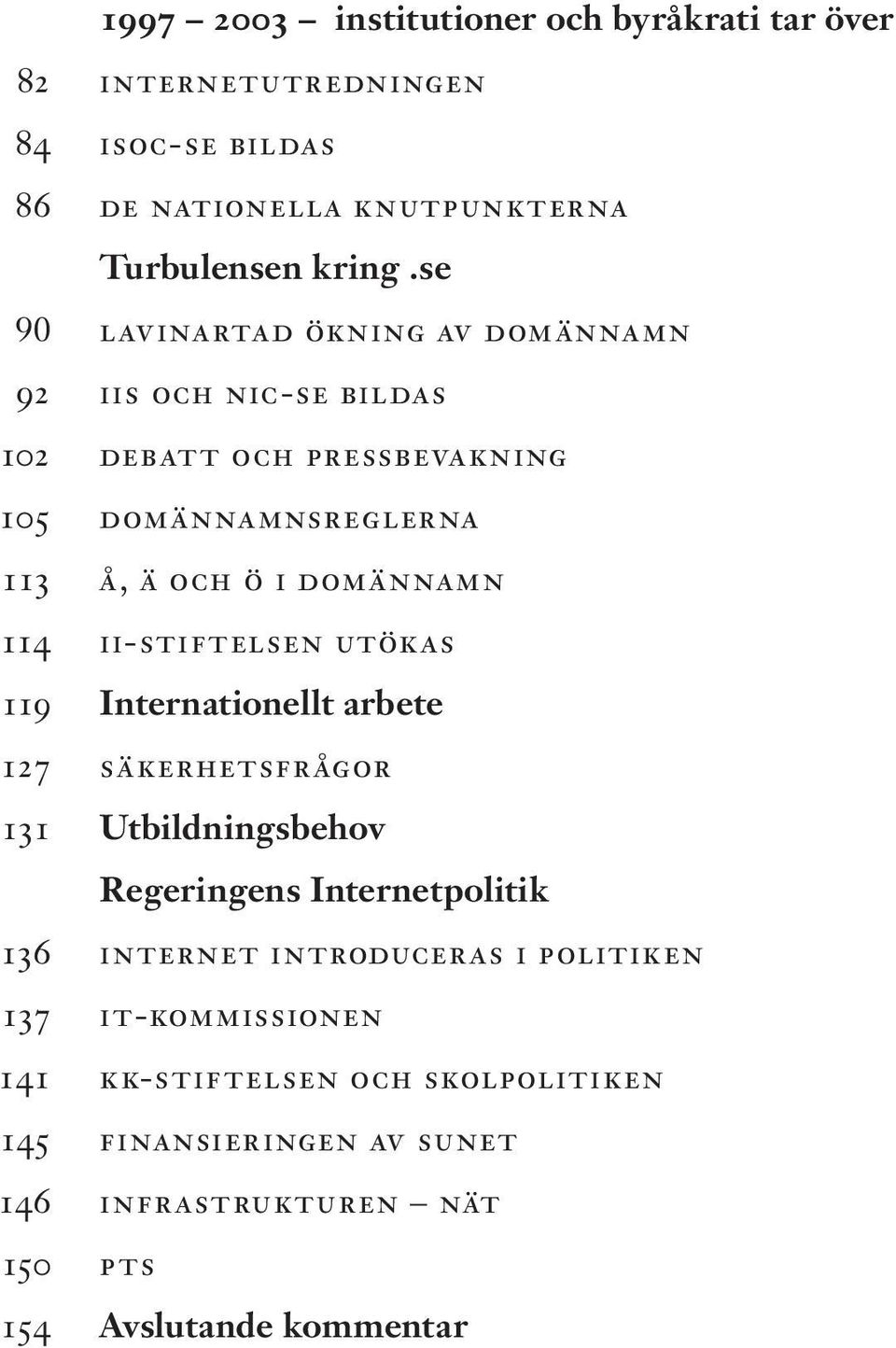 114 ii-stiftelsen utökas 119 Internationellt arbete 127 säkerhetsfrågor 131 Utbildningsbehov Regeringens Internetpolitik 136 internet