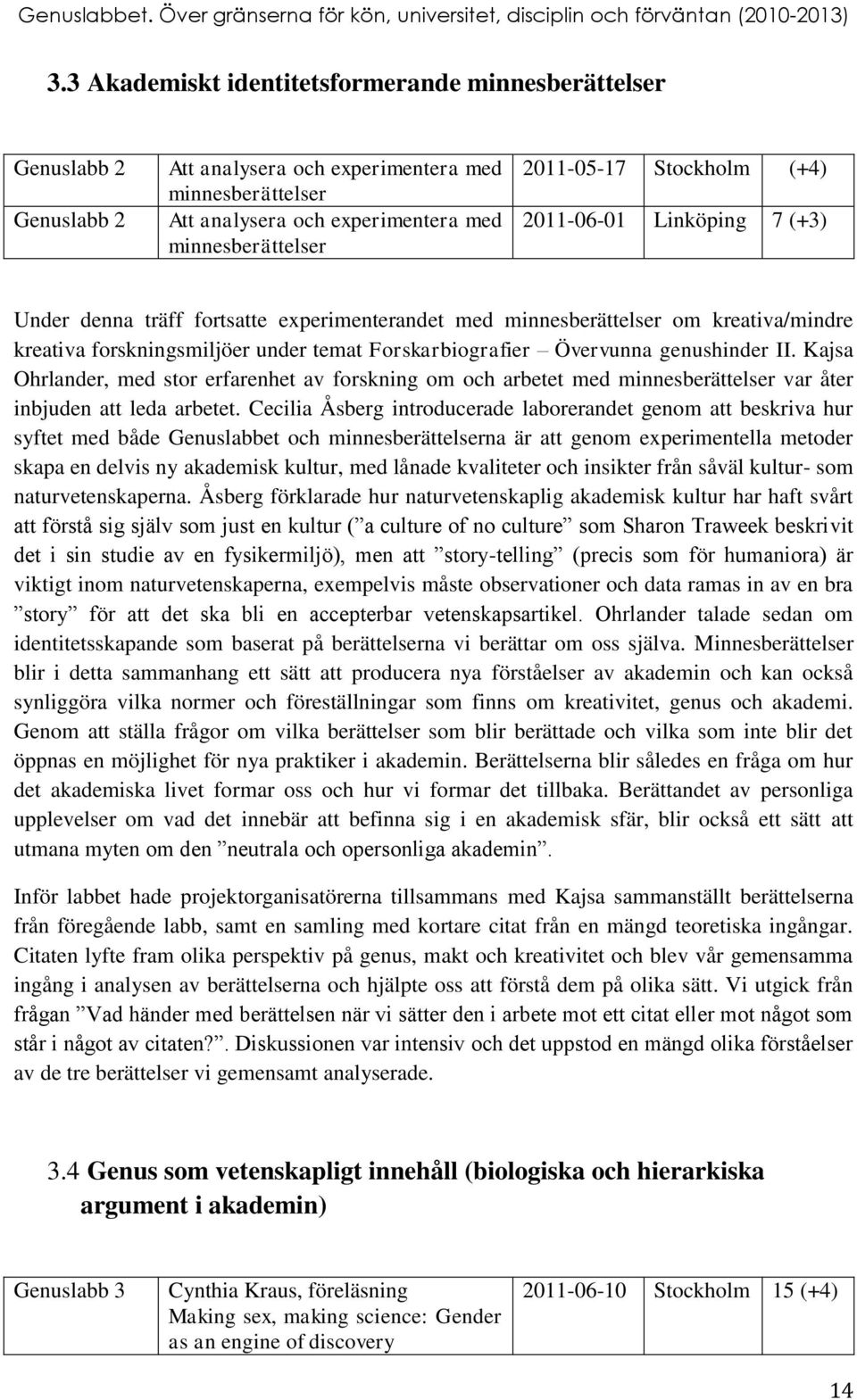 genushinder II. Kajsa Ohrlander, med stor erfarenhet av forskning om och arbetet med minnesberättelser var åter inbjuden att leda arbetet.