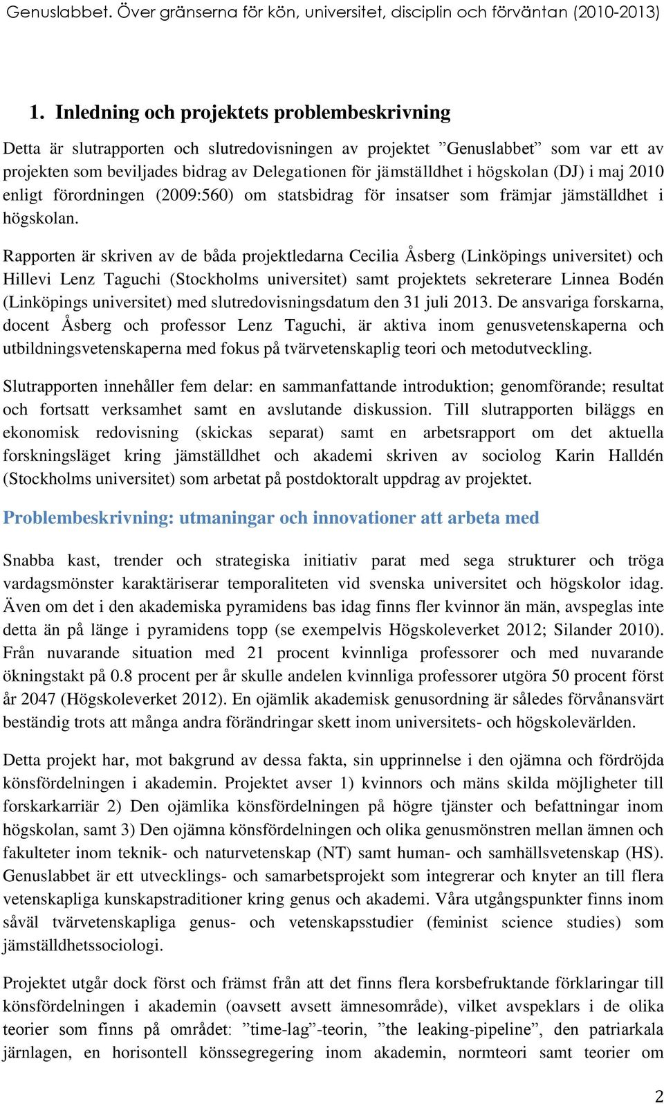 Rapporten är skriven av de båda projektledarna Cecilia Åsberg (Linköpings universitet) och Hillevi Lenz Taguchi (Stockholms universitet) samt projektets sekreterare Linnea Bodén (Linköpings