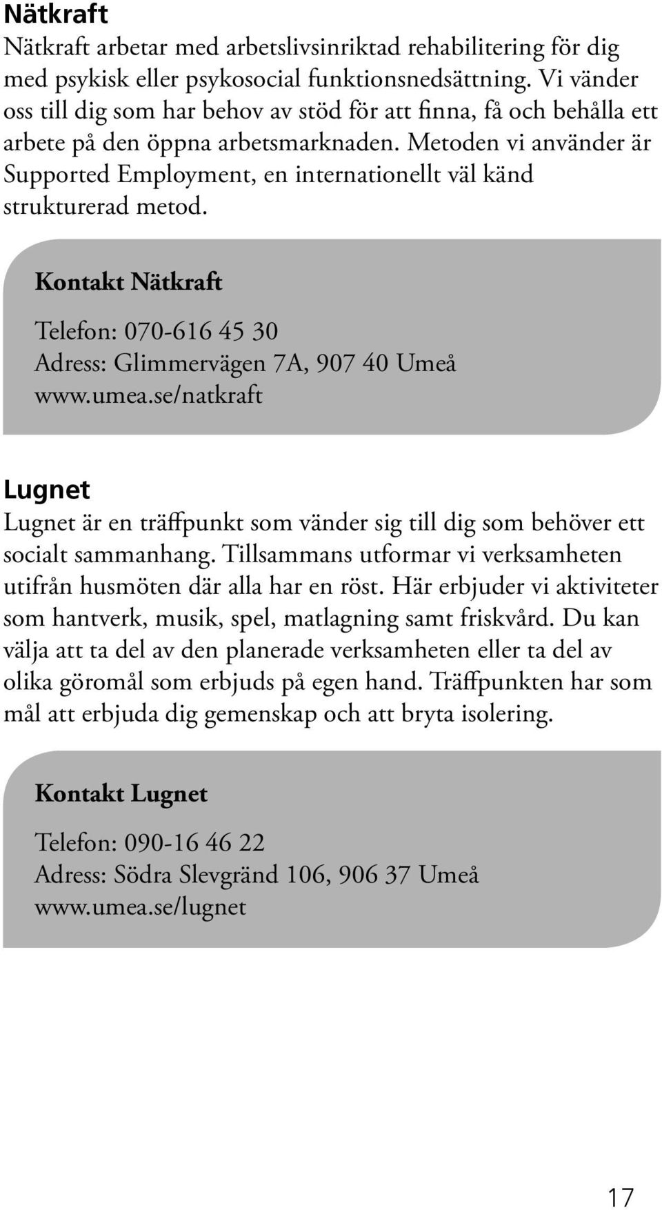 Metoden vi använder är Supported Employment, en internationellt väl känd strukturerad metod. Nätkraft Telefon: 070-616 45 30 Adress: Glimmervägen 7A, 907 40 Umeå www.umea.