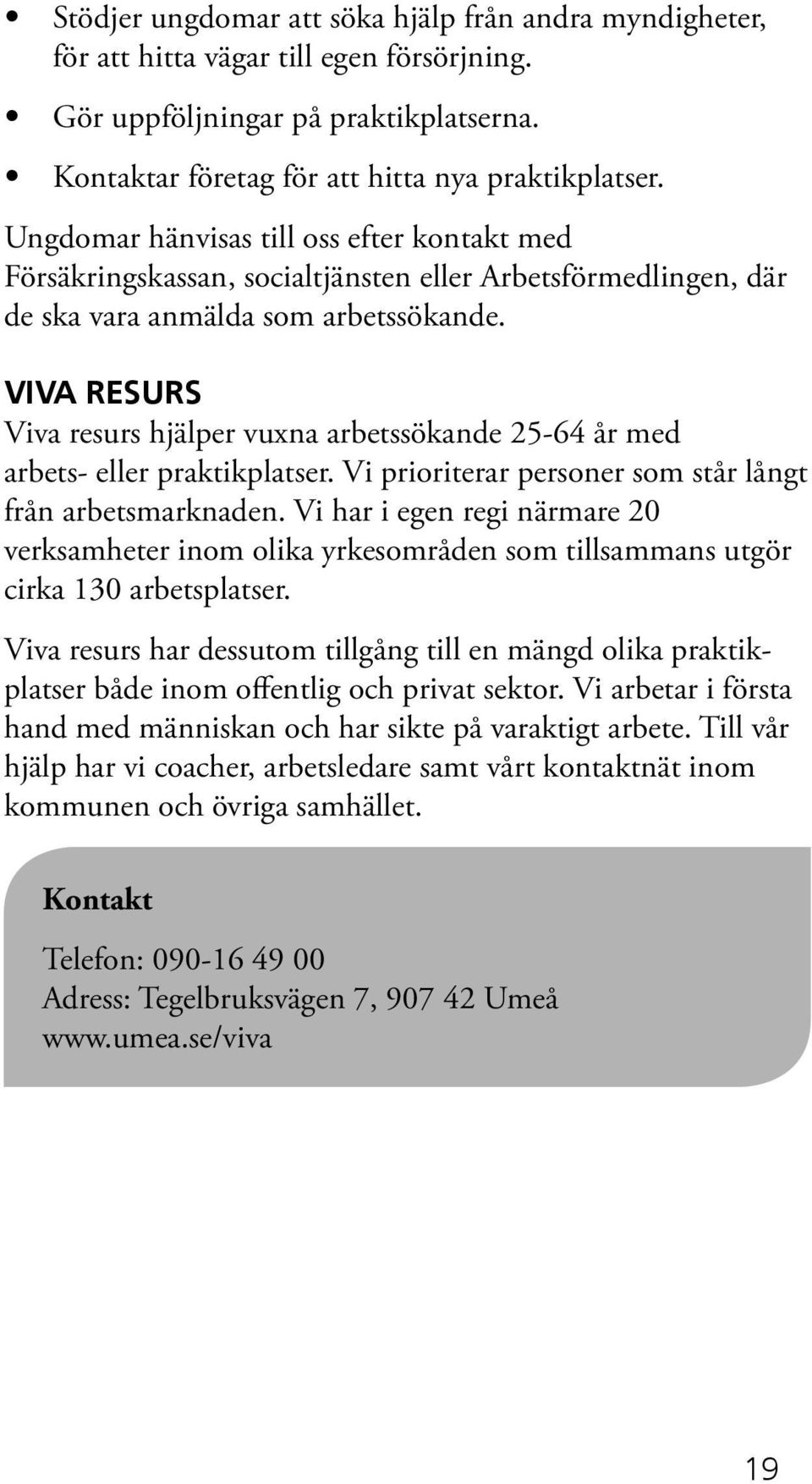 VIVA RESURS Viva resurs hjälper vuxna arbetssökande 25-64 år med arbets- eller praktikplatser. Vi prioriterar personer som står långt från arbetsmarknaden.