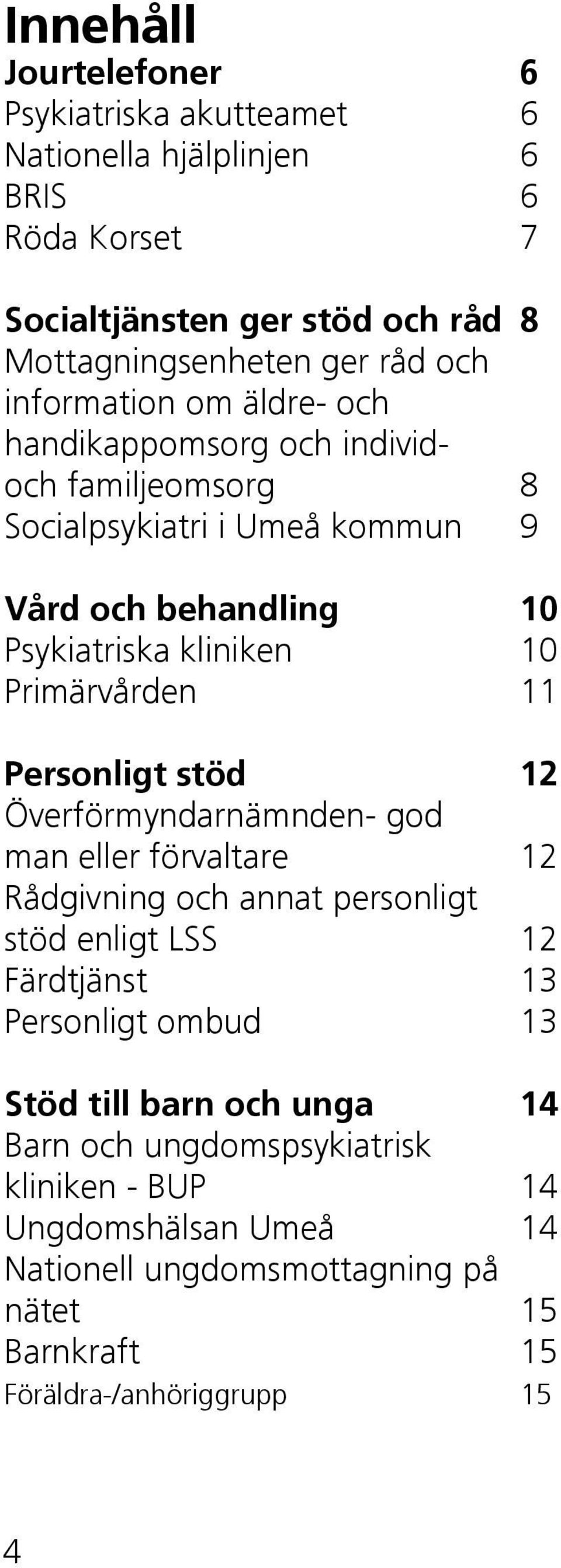 Primärvården 11 Personligt stöd 12 Överförmyndarnämnden- god man eller förvaltare 12 Rådgivning och annat personligt stöd enligt LSS 12 Färdtjänst 13 Personligt