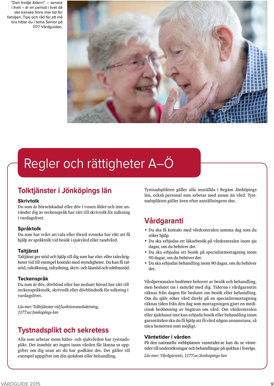 vardagslivet. Språktolk Du som har svårt att tala eller förstå svenska har rätt att få hjälp av språktolk vid besök i sjukvård eller tandvård.