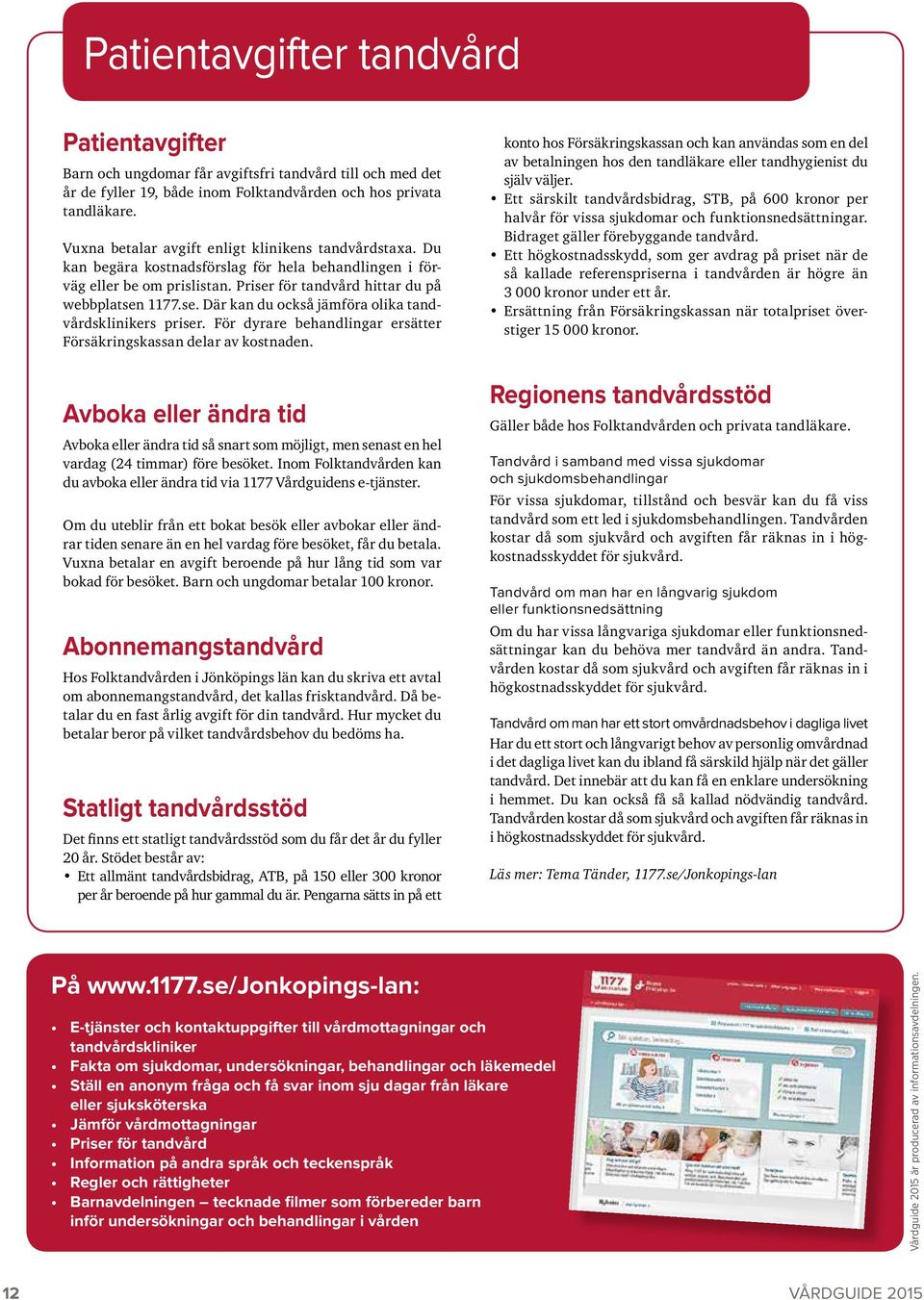 för tandvård hittar du på webbplatsen 1177.se. Där kan du också jämföra olika tandvårdsklinikers priser. För dyrare behandlingar ersätter Försäkringskassan delar av kostnaden.