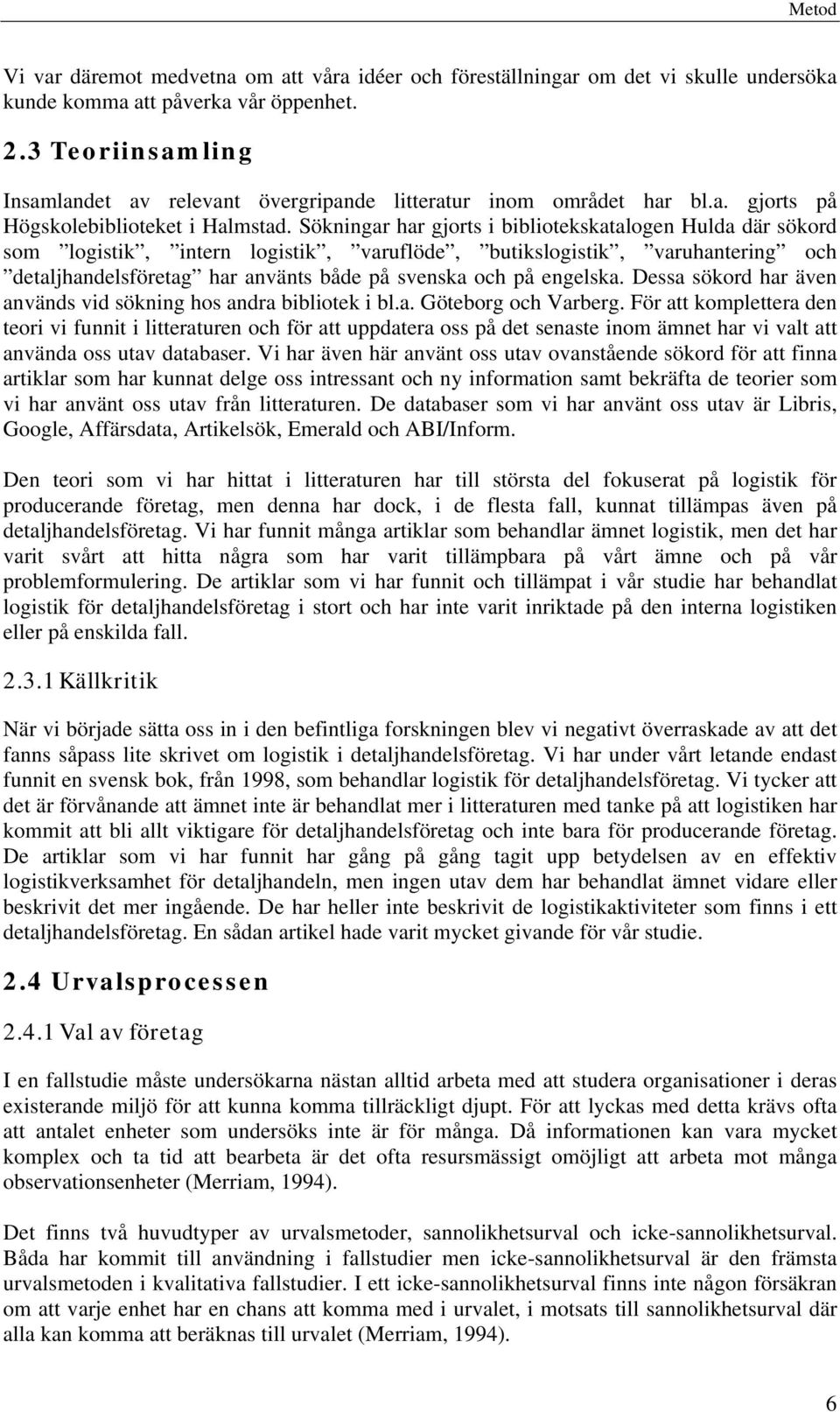 Sökningar har gjorts i bibliotekskatalogen Hulda där sökord som logistik, intern logistik, varuflöde, butikslogistik, varuhantering och detaljhandelsföretag har använts både på svenska och på