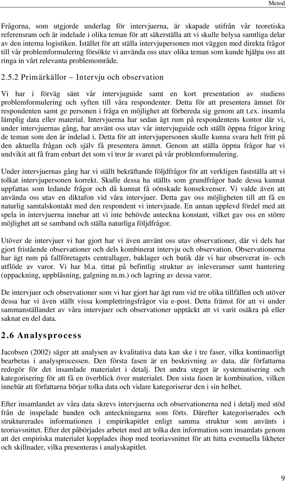 Istället för att ställa intervjupersonen mot väggen med direkta frågor till vår problemformulering försökte vi använda oss utav olika teman som kunde hjälpa oss att ringa in vårt relevanta