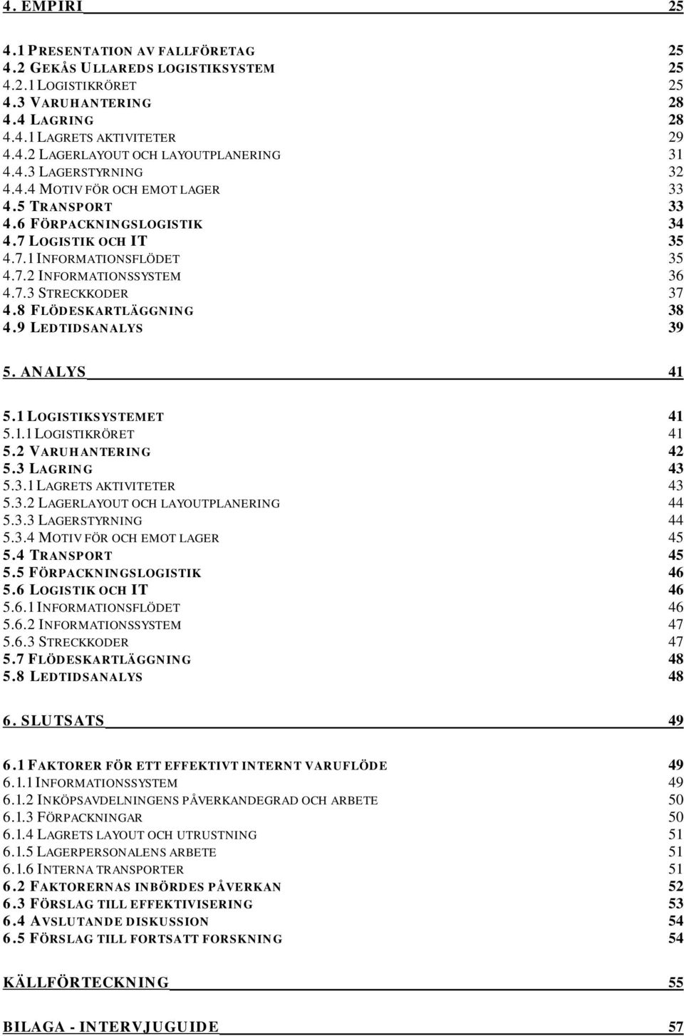 8 FLÖDESKARTLÄGGNING 38 4.9 LEDTIDSANALYS 39 5. ANALYS 41 5.1 LOGISTIKSYSTEMET 41 5.1.1 LOGISTIKRÖRET 41 5.2 VARUHANTERING 42 5.3 LAGRING 43 5.3.1 LAGRETS AKTIVITETER 43 5.3.2 LAGERLAYOUT OCH LAYOUTPLANERING 44 5.