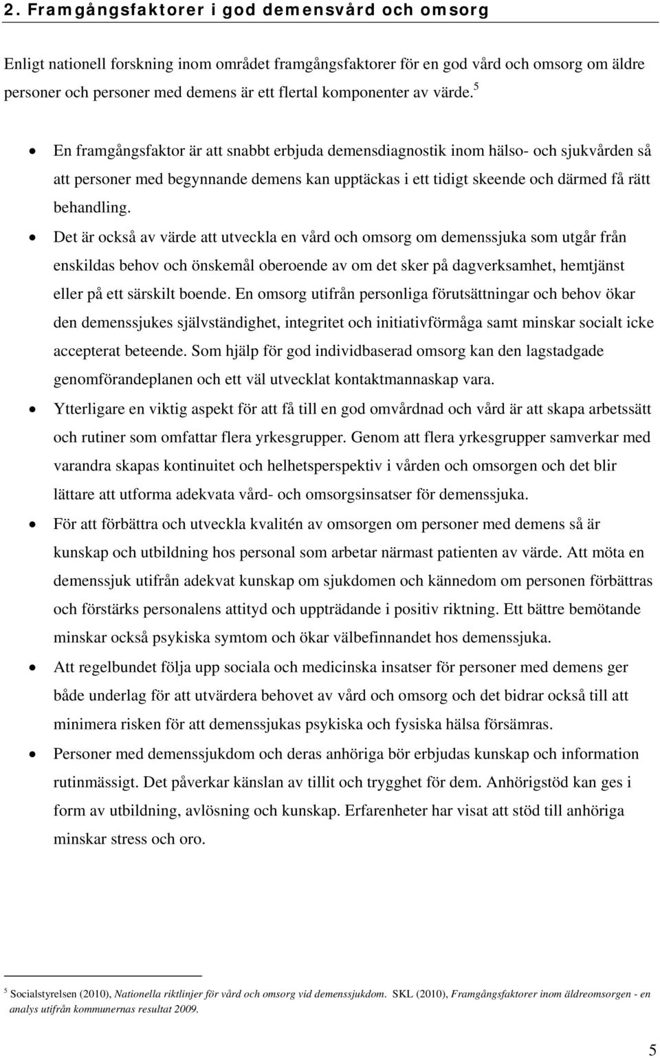 5 En framgångsfaktor är att snabbt erbjuda demensdiagnostik inom hälso- och sjukvården så att personer med begynnande demens kan upptäckas i ett tidigt skeende och därmed få rätt behandling.