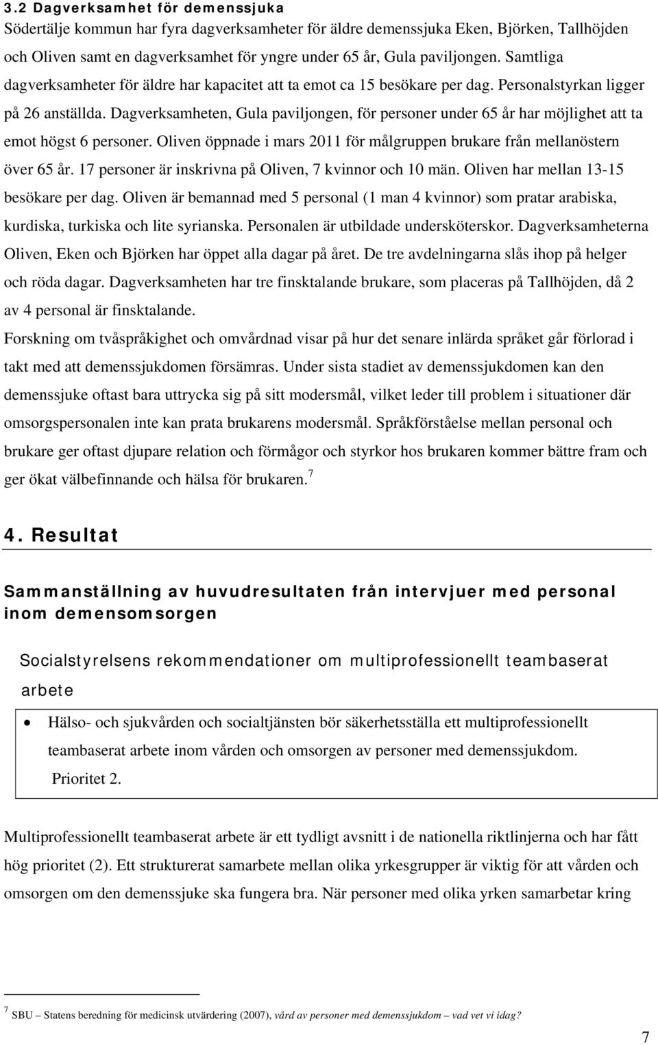 Dagverksamheten, Gula paviljongen, för personer under 65 år har möjlighet att ta emot högst 6 personer. Oliven öppnade i mars 2011 för målgruppen brukare från mellanöstern över 65 år.