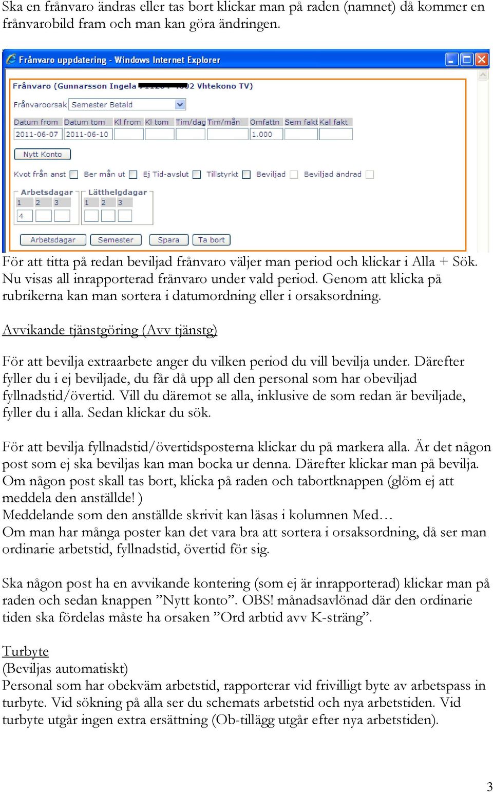 Genom att klicka på rubrikerna kan man sortera i datumordning eller i orsaksordning. Avvikande tjänstgöring (Avv tjänstg) För att bevilja extraarbete anger du vilken period du vill bevilja under.