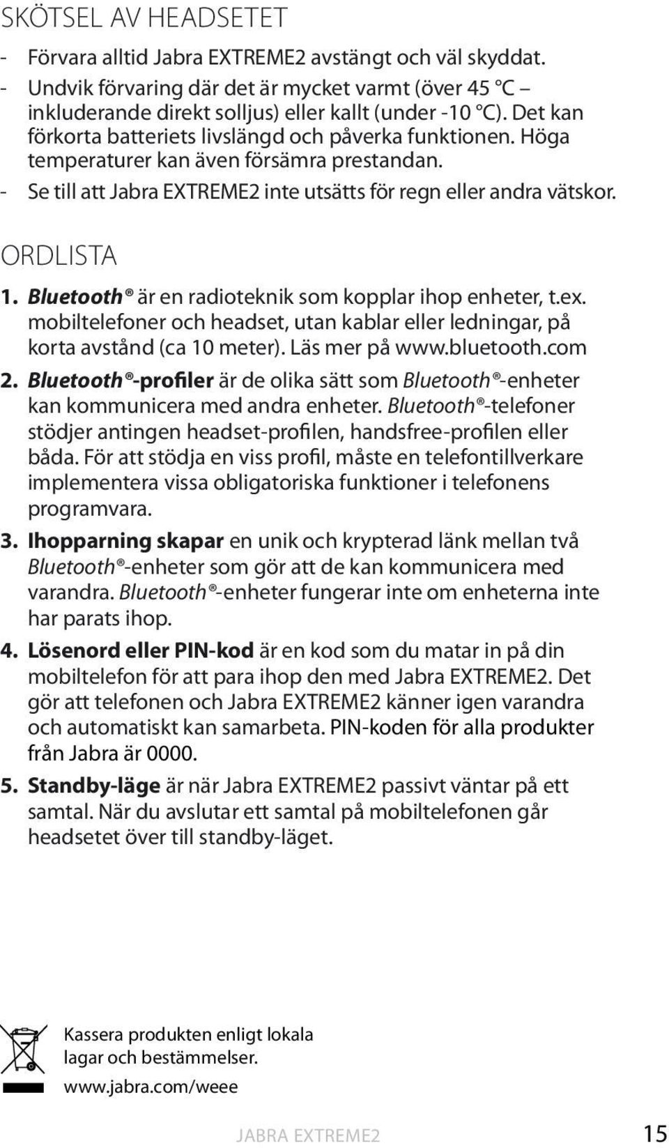 Bluetooth är en radioteknik som kopplar ihop enheter, t.ex. mobiltelefoner och headset, utan kablar eller ledningar, på korta avstånd (ca 10 meter). Läs mer på www.bluetooth.com 2.