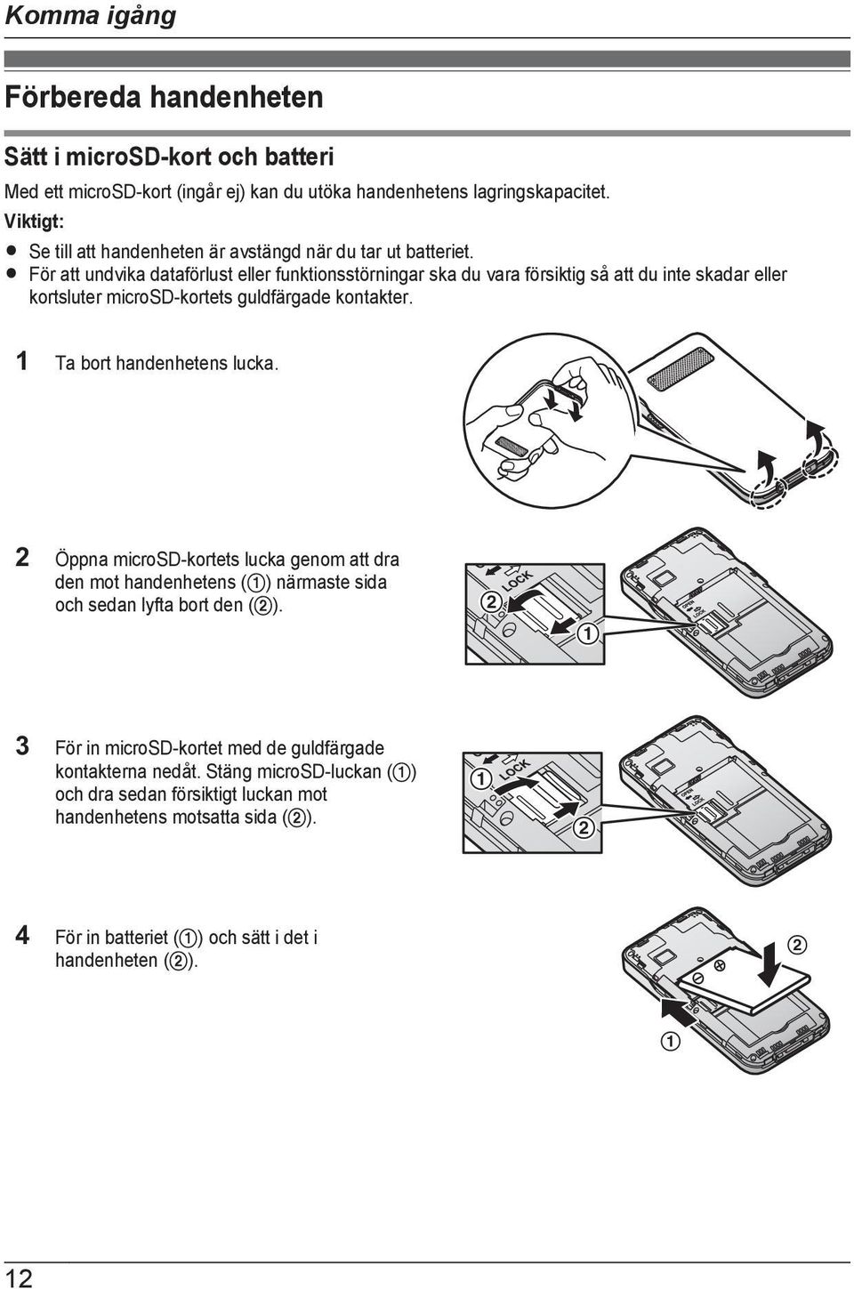 R För att undvika dataförlust eller funktionsstörningar ska du vara försiktig så att du inte skadar eller kortsluter microsd-kortets guldfärgade kontakter. 1 Ta bort handenhetens lucka.