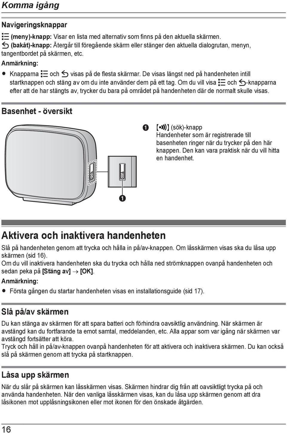 De visas längst ned på handenheten intill startknappen och stäng av om du inte använder dem på ett tag.