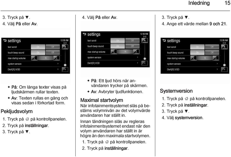 På: Ett ljud hörs när användaren trycker på skärmen. Av: Avbryter ljudfunktionen. Maximal startvolym När infotainmentsystemet slås på bestäms volymnivån av det volymvärde användaren har ställt in.