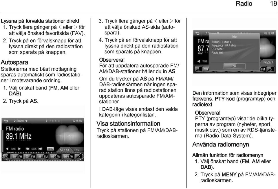 Välj önskat band (FM, AM eller DAB). 2. Tryck på AS. 3. Tryck flera gånger på < eller > för att välja önskad AS-sida (autospara). 4.