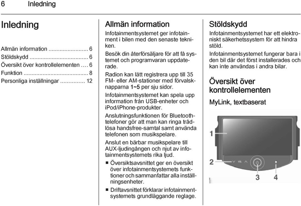 Radion kan lätt registrera upp till 35 FM- eller AM-stationer med förvalsknapparna 1~5 per sju sidor. Infotainmentsystemet kan spela upp information från USB-enheter och ipod/iphone-produkter.