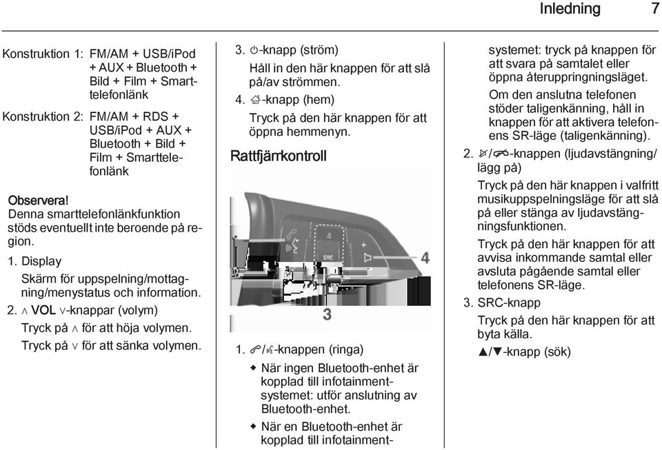 Tryck på för att sänka volymen. 3. m-knapp (ström) Håll in den här knappen för att slå på/av strömmen. 4. ;-knapp (hem) Tryck på den här knappen för att öppna hemmenyn. Rattfjärrkontroll 1.