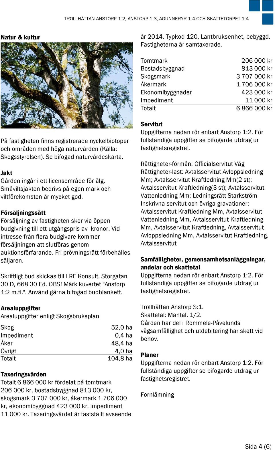 nyckelbiotoper och områden med höga naturvärden (Källa: Skogsstyrelsen). Se bifogad naturvärdeskarta. Jakt Gården ingår i ett licensområde för älg.