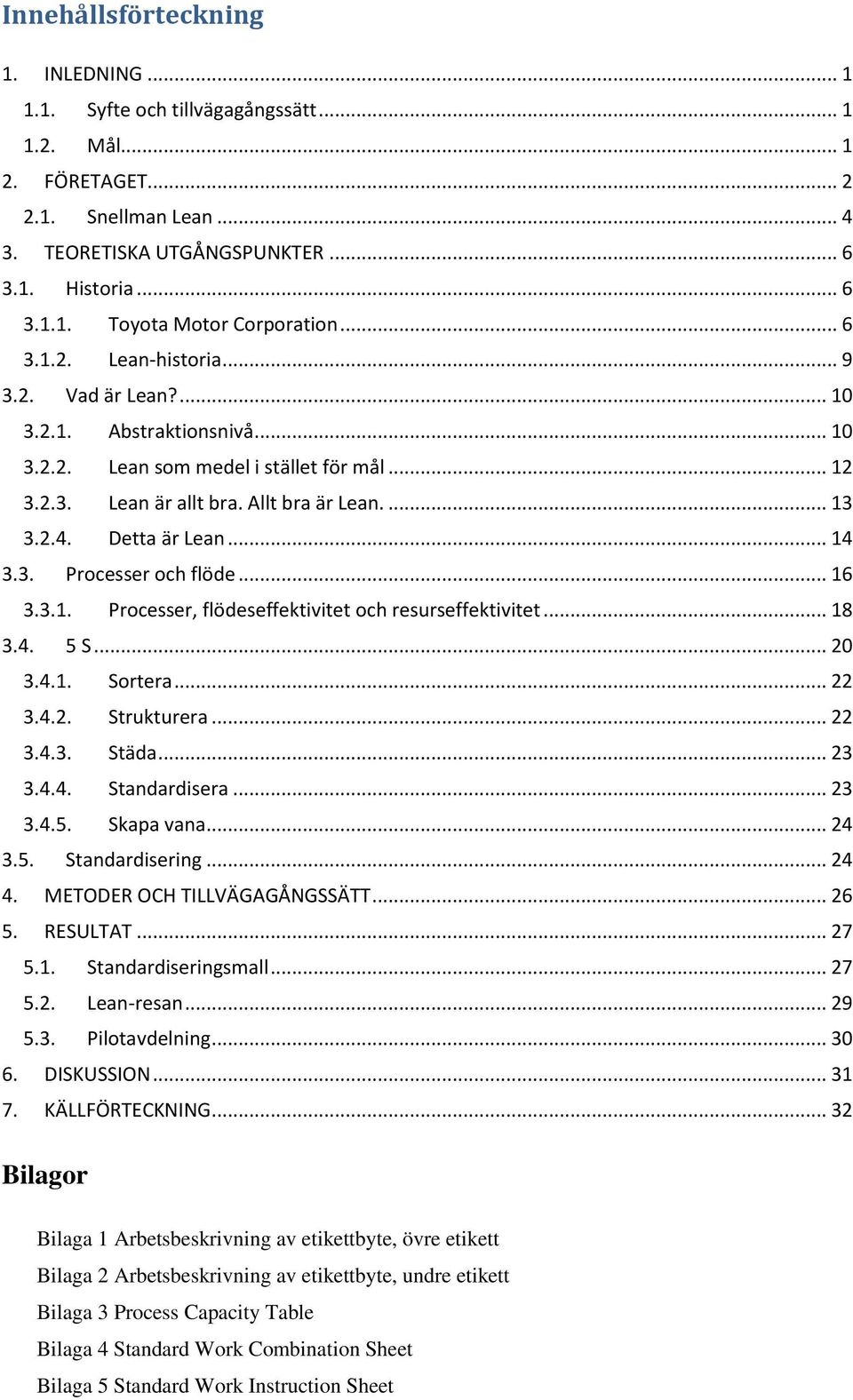 Detta är Lean... 14 3.3. Processer och flöde... 16 3.3.1. Processer, flödeseffektivitet och resurseffektivitet... 18 3.4. 5 S... 20 3.4.1. Sortera... 22 3.4.2. Strukturera... 22 3.4.3. Städa... 23 3.