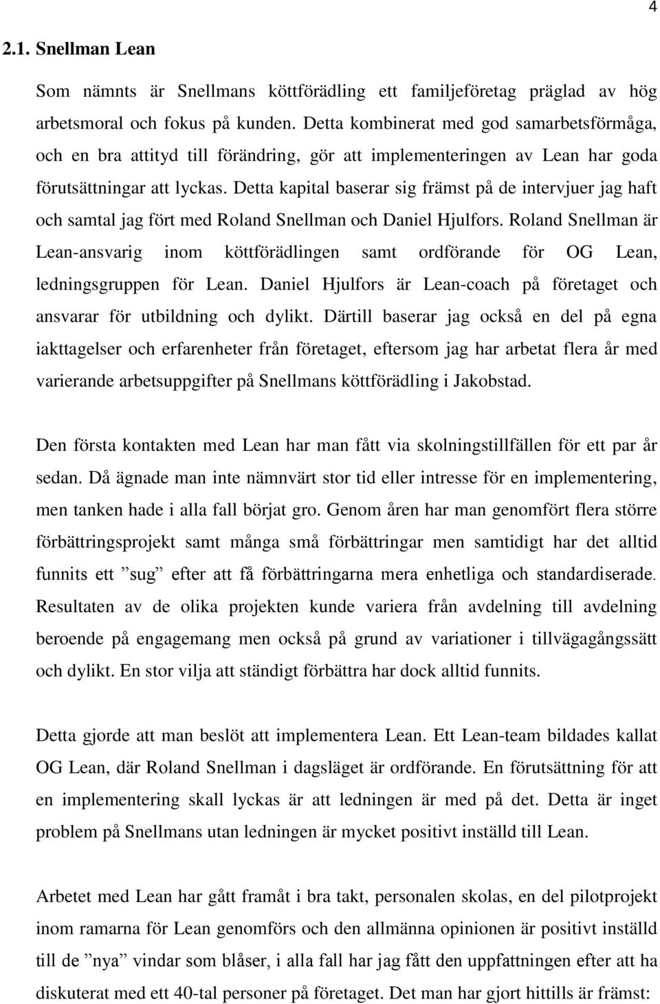 Detta kapital baserar sig främst på de intervjuer jag haft och samtal jag fört med Roland Snellman och Daniel Hjulfors.