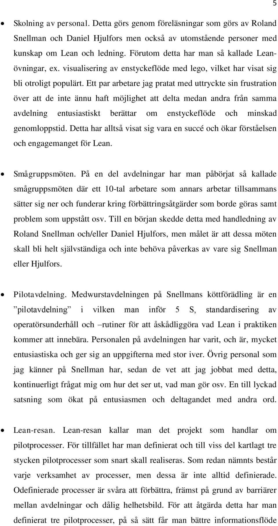 Ett par arbetare jag pratat med uttryckte sin frustration över att de inte ännu haft möjlighet att delta medan andra från samma avdelning entusiastiskt berättar om enstyckeflöde och minskad