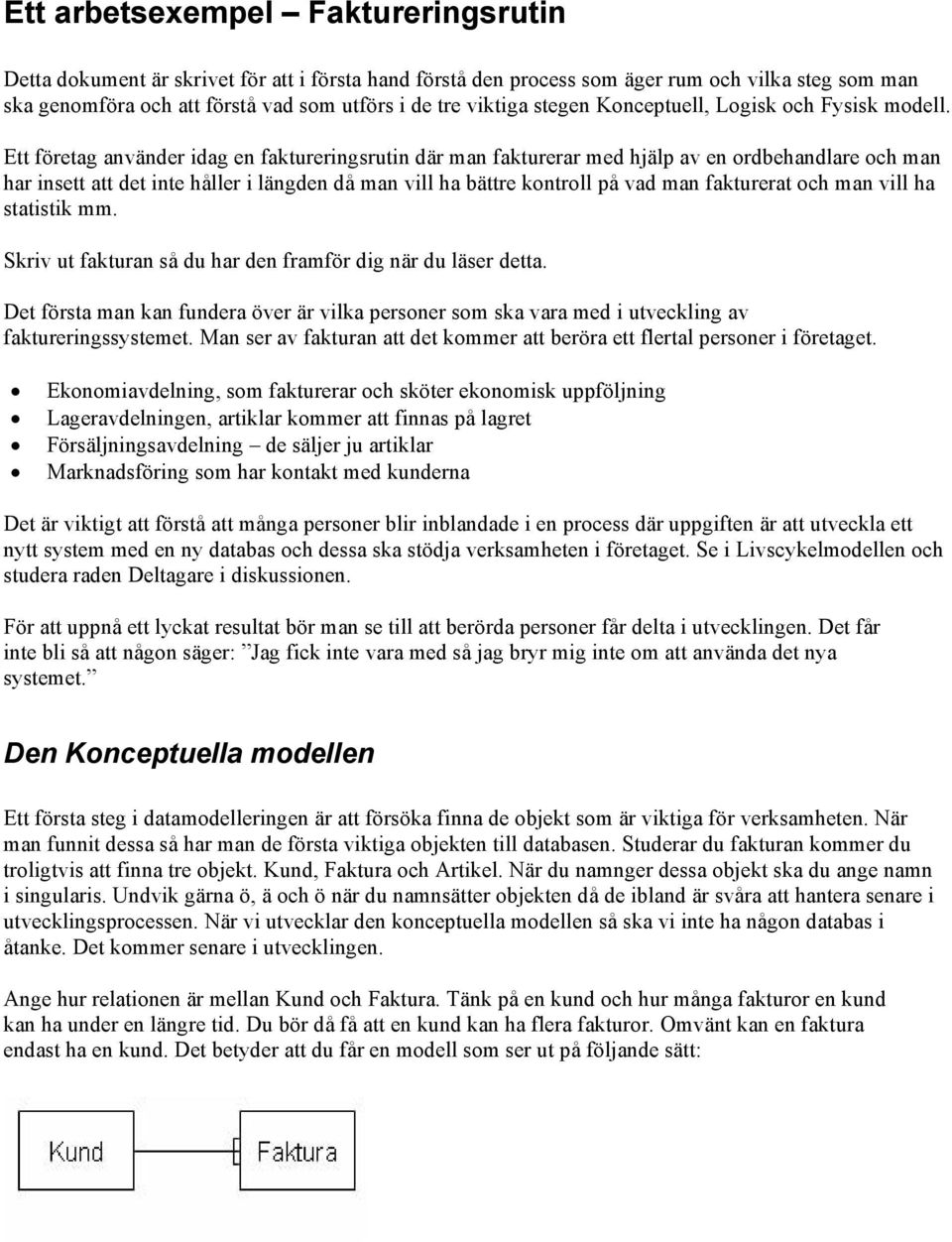 Ett företag använder idag en faktureringsrutin där man fakturerar med hjälp av en ordbehandlare och man har insett att det inte håller i längden då man vill ha bättre kontroll på vad man fakturerat