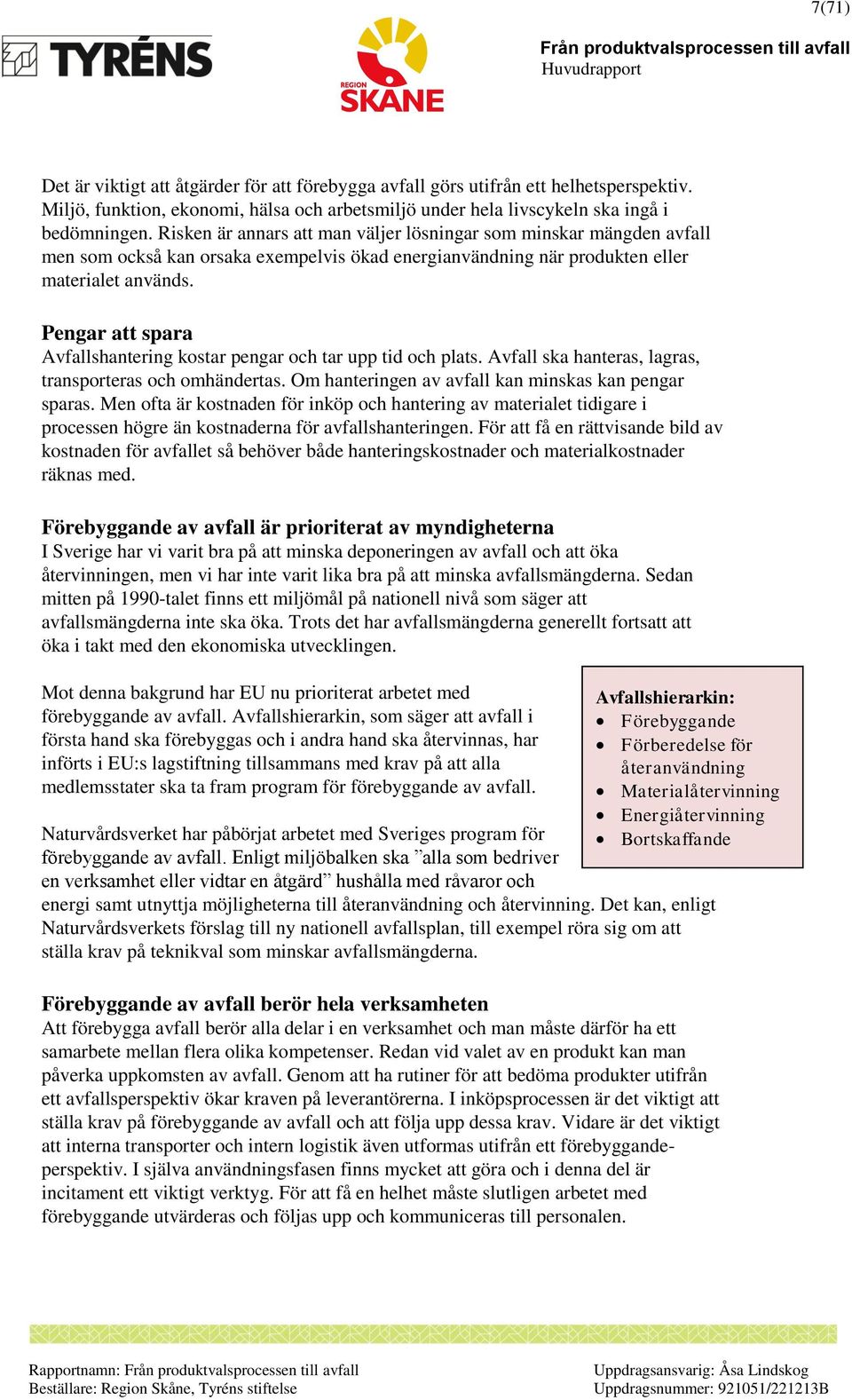 Pengar att spara Avfallshantering kostar pengar och tar upp tid och plats. Avfall ska hanteras, lagras, transporteras och omhändertas. Om hanteringen av avfall kan minskas kan pengar sparas.