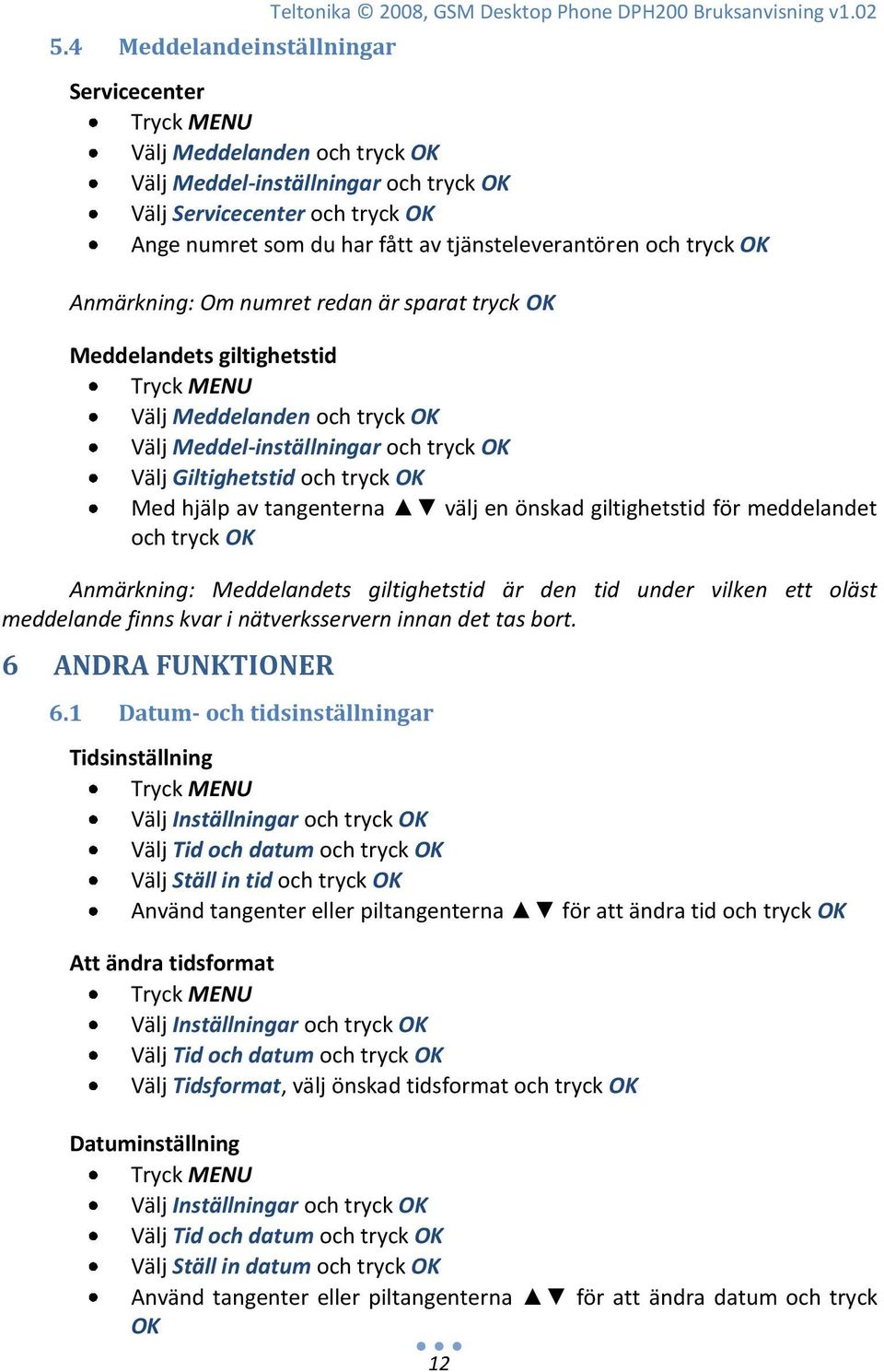 numret redan är sparat tryck OK Meddelandets giltighetstid Välj Meddelanden och tryck OK Välj Meddel-inställningar och tryck OK Välj Giltighetstid och tryck OK Med hjälp av tangenterna välj en önskad