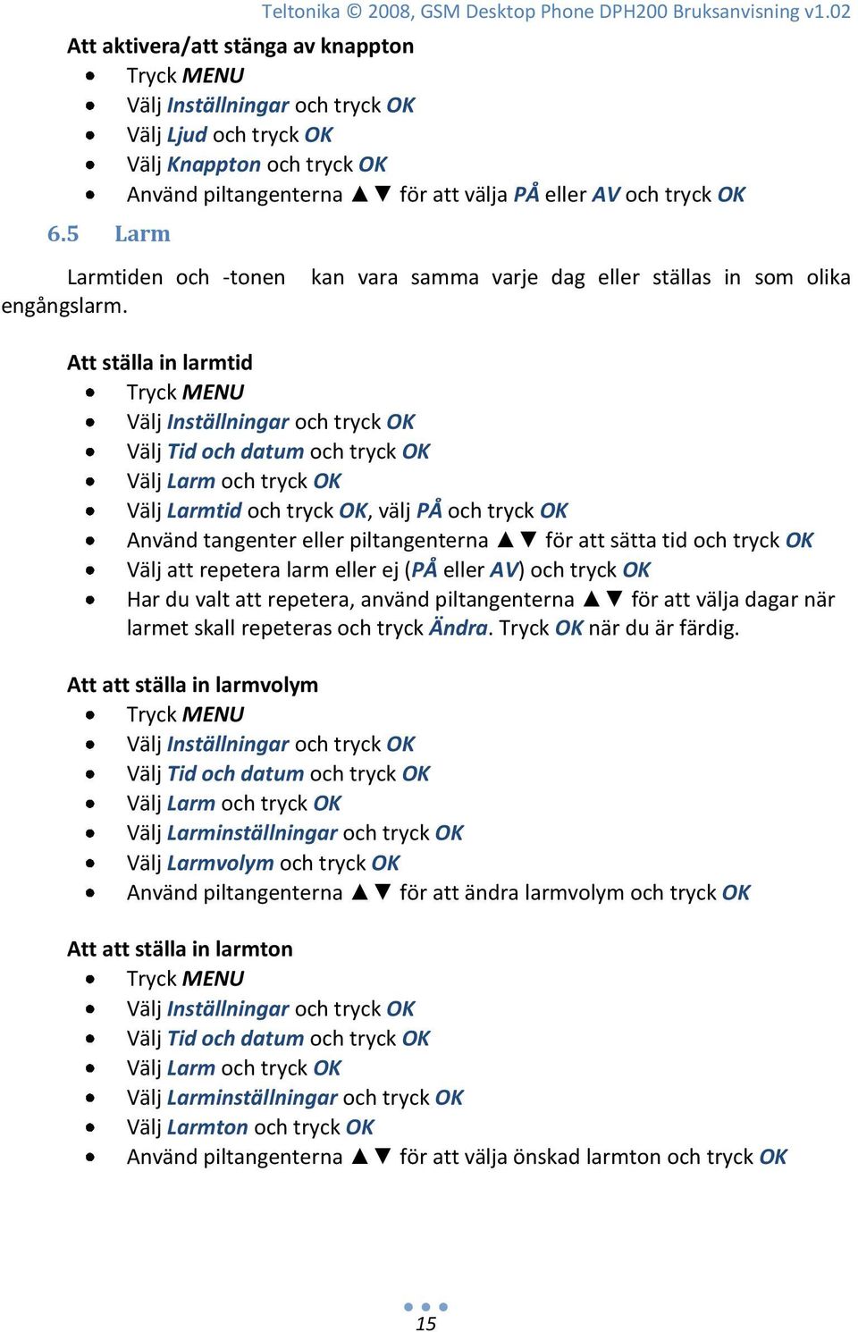 kan vara samma varje dag eller ställas in som olika Att ställa in larmtid Välj Tid och datum och tryck OK Välj Larm och tryck OK Välj Larmtid och tryck OK, välj PÅ och tryck OK Använd tangenter eller