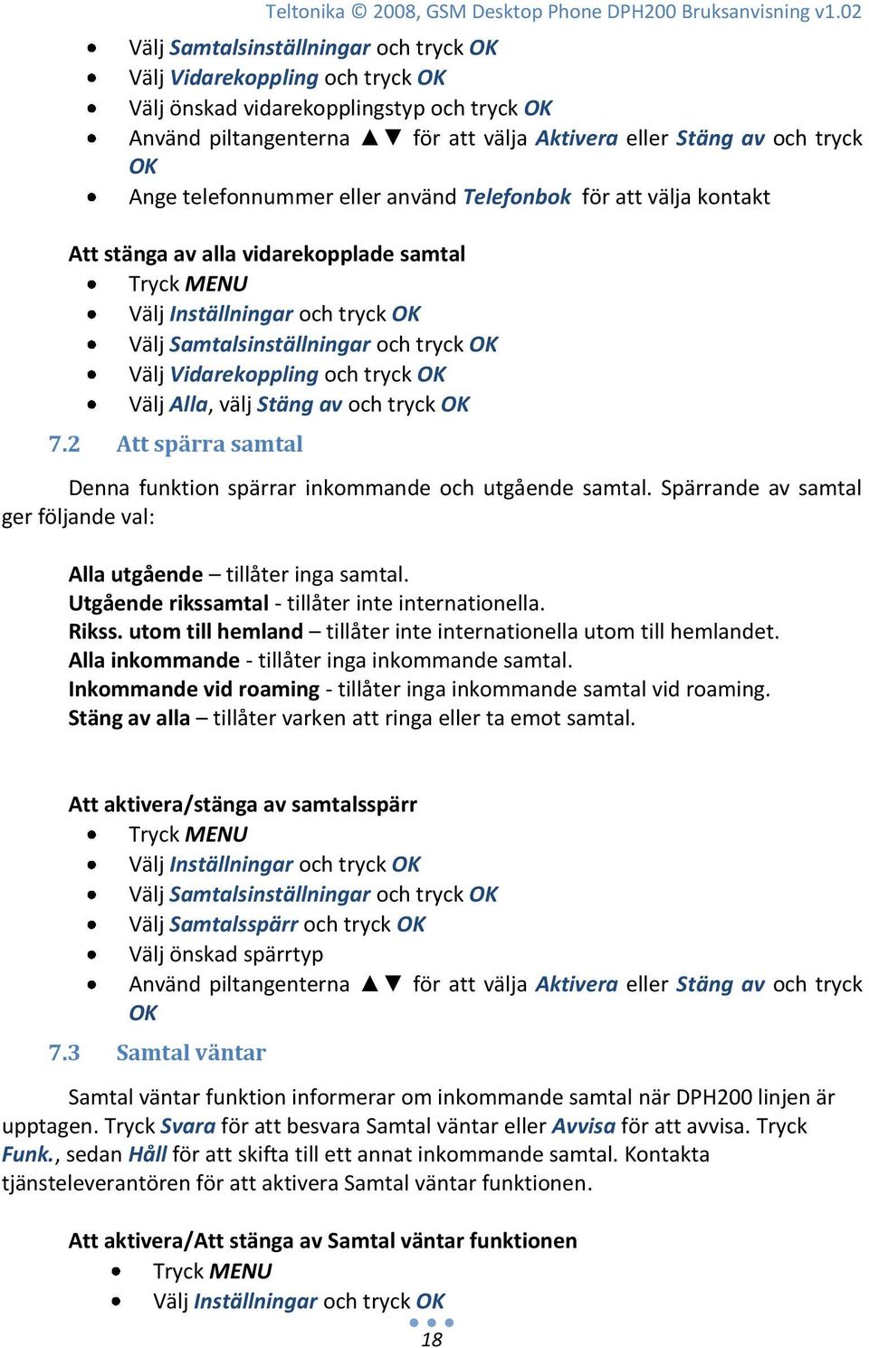 telefonnummer eller använd Telefonbok för att välja kontakt Att stänga av alla vidarekopplade samtal Välj Samtalsinställningar och tryck OK Välj Vidarekoppling och tryck OK Välj Alla, välj Stäng av