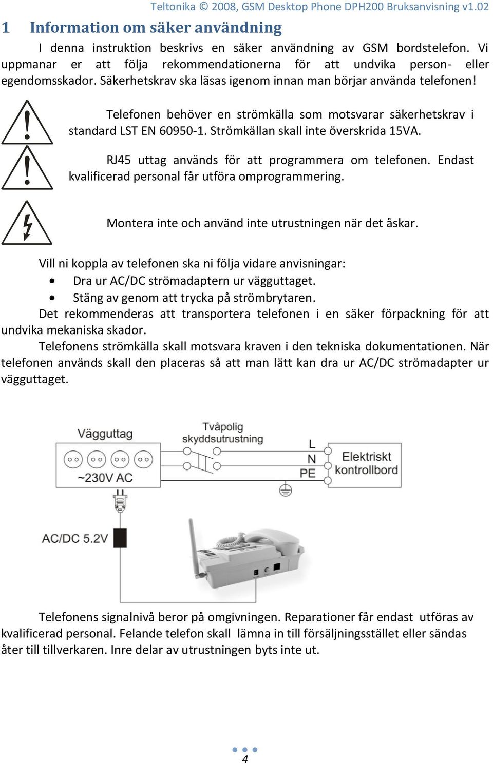 Telefonen behöver en strömkälla som motsvarar säkerhetskrav i standard LST EN 60950-1. Strömkällan skall inte överskrida 15VA. RJ45 uttag används för att programmera om telefonen.