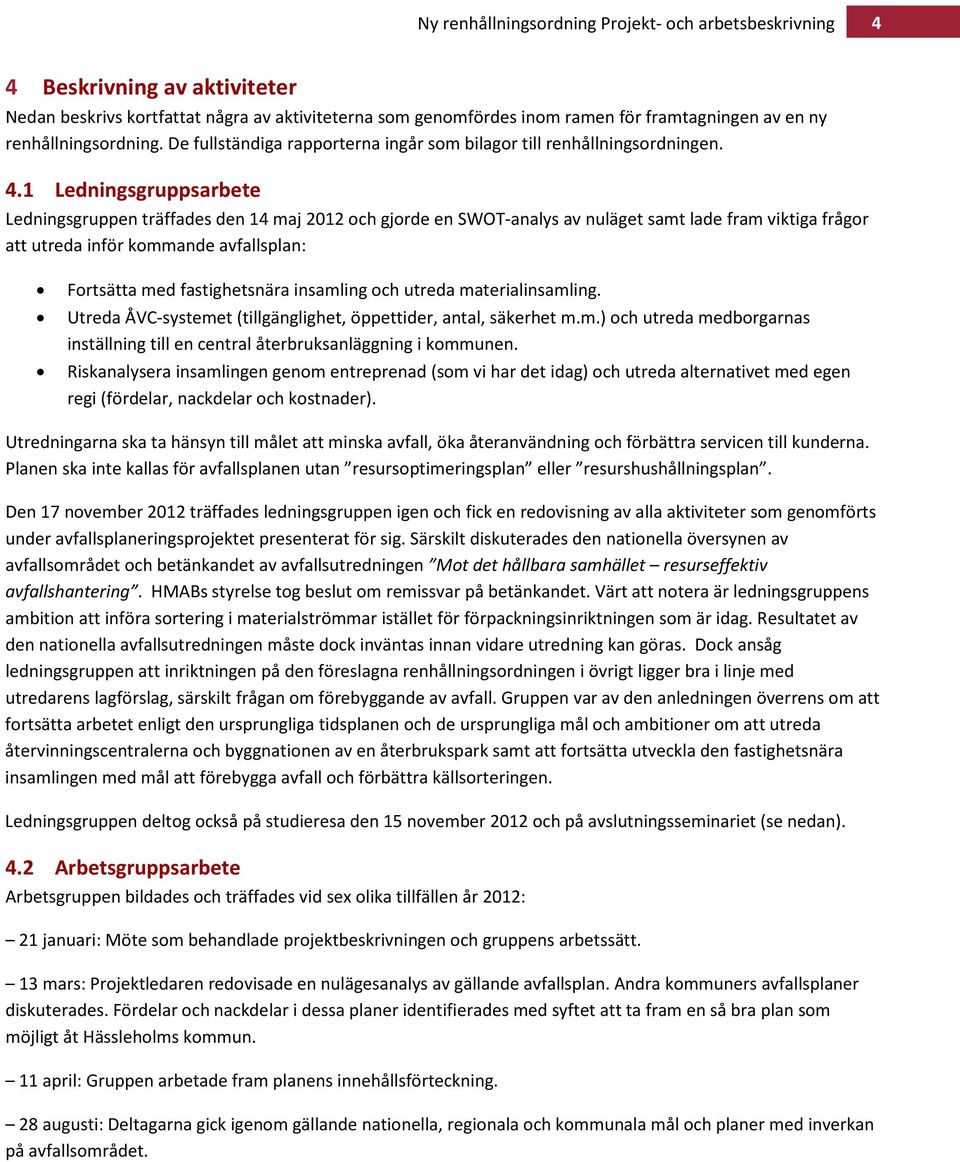 1 Ledningsgruppsarbete Ledningsgruppen träffades den 14 maj 2012 och gjorde en SWOT-analys av nuläget samt lade fram viktiga frågor att utreda inför kommande avfallsplan: Fortsätta med fastighetsnära