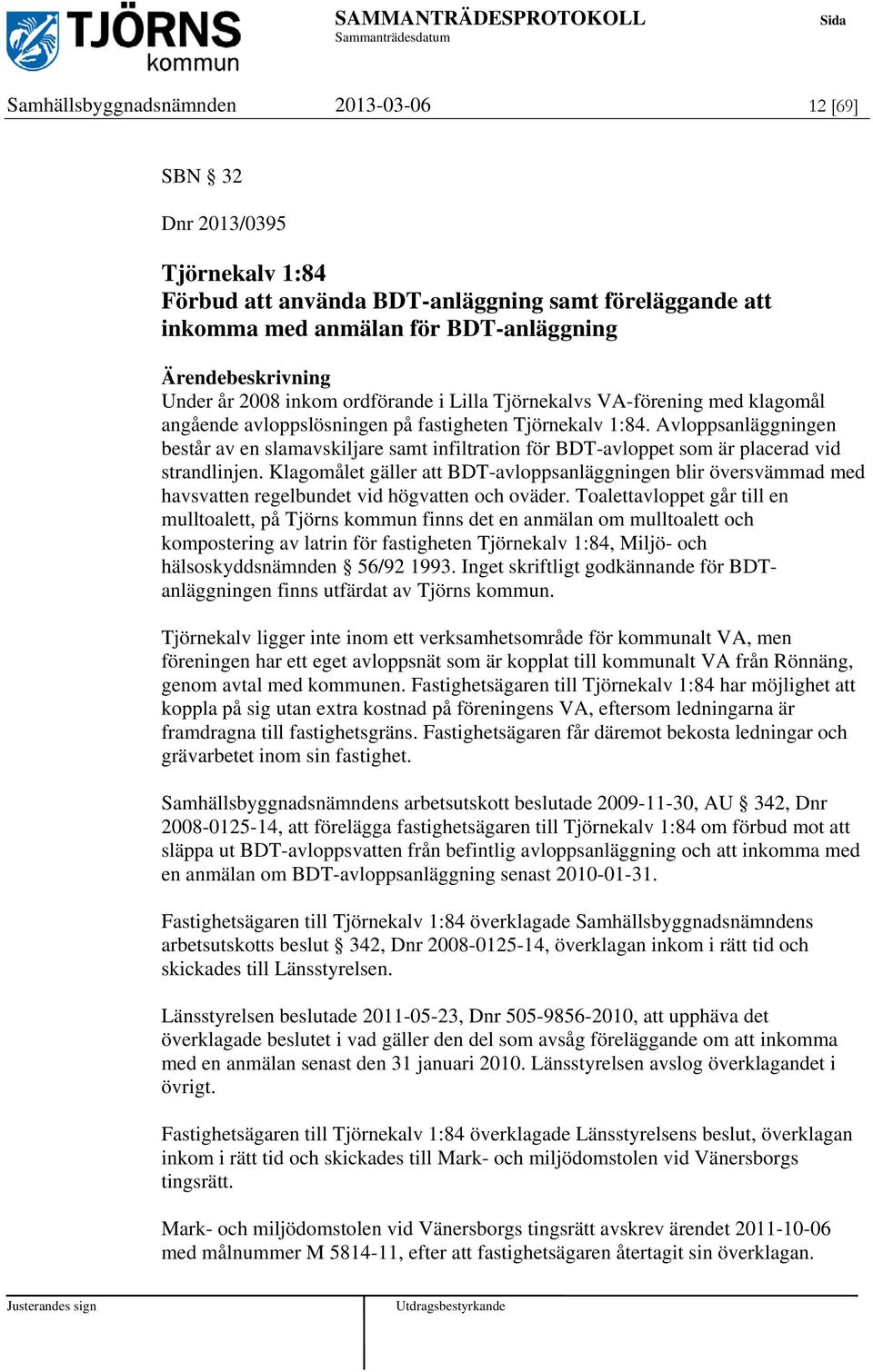 Avloppsanläggningen består av en slamavskiljare samt infiltration för BDT-avloppet som är placerad vid strandlinjen.