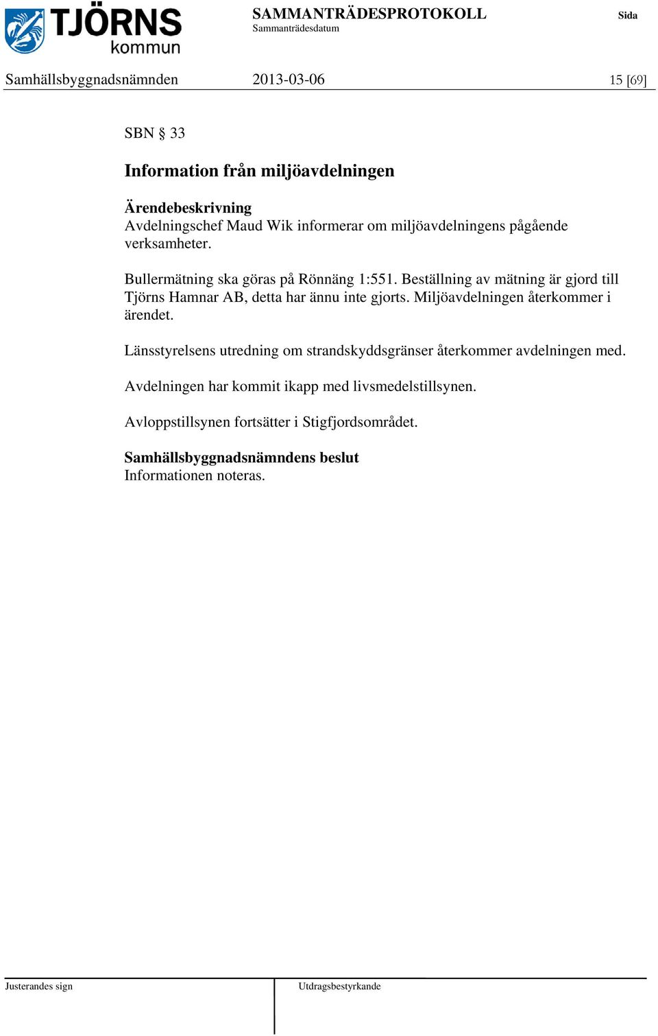 Beställning av mätning är gjord till Tjörns Hamnar AB, detta har ännu inte gjorts. Miljöavdelningen återkommer i ärendet.