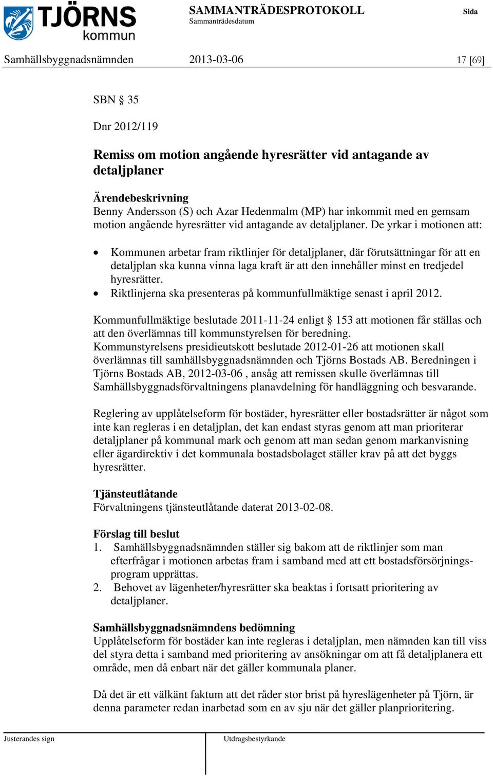 De yrkar i motionen att: Kommunen arbetar fram riktlinjer för detaljplaner, där förutsättningar för att en detaljplan ska kunna vinna laga kraft är att den innehåller minst en tredjedel hyresrätter.