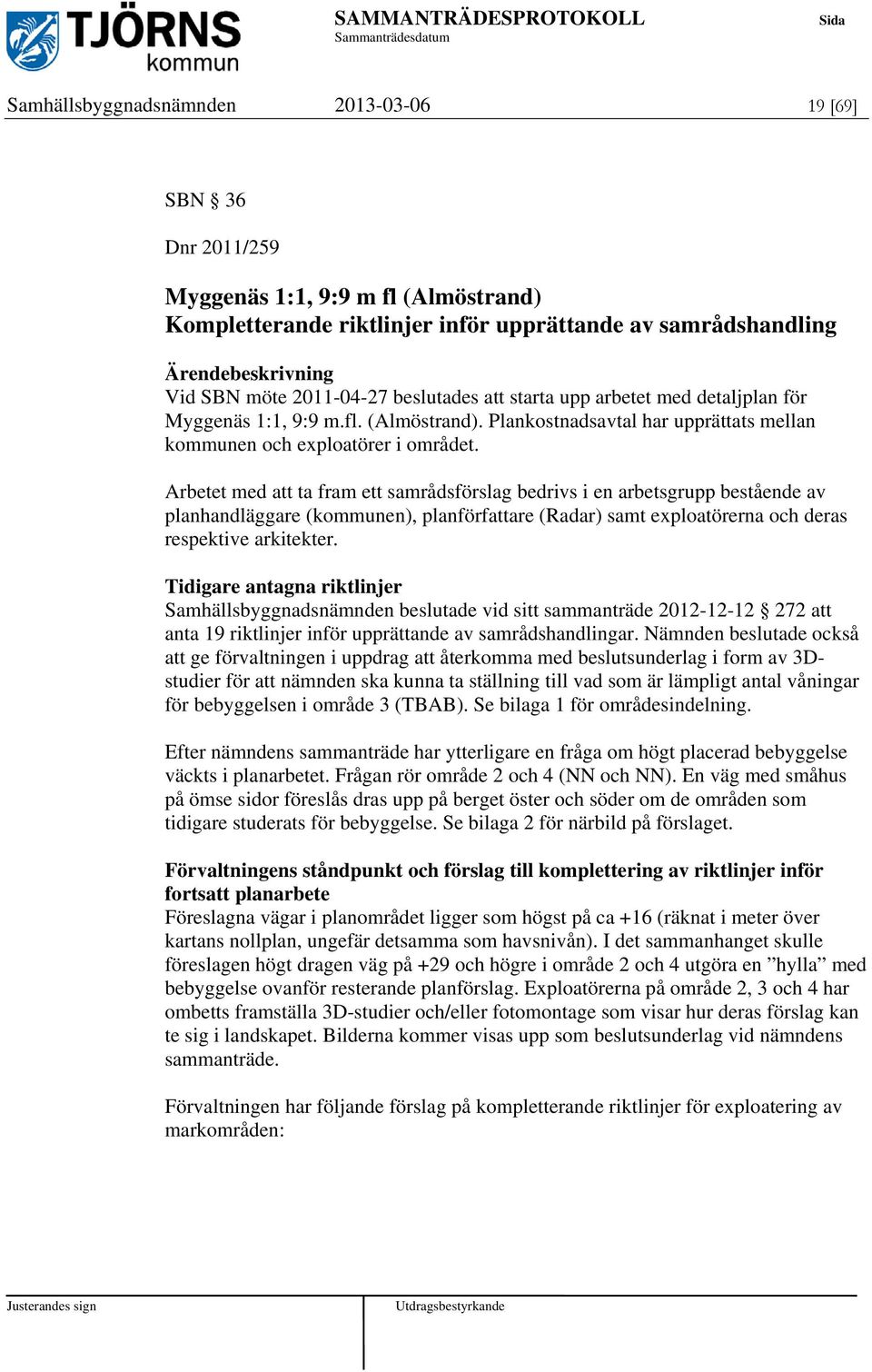 Arbetet med att ta fram ett samrådsförslag bedrivs i en arbetsgrupp bestående av planhandläggare (kommunen), planförfattare (Radar) samt exploatörerna och deras respektive arkitekter.