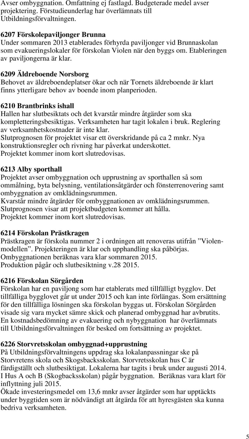 Etableringen av paviljongerna är klar. 6209 Äldreboende Norsborg Behovet av äldreboendeplatser ökar och när Tornets äldreboende är klart finns ytterligare behov av boende inom planperioden.