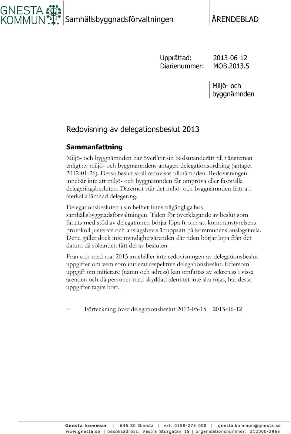 5 Miljö- och byggnämnden Redovisning av delegationsbeslut 2013 Sammanfattning Miljö- och byggnämnden har överlåtit sin beslsutanderätt till tjänsteman enligt av miljö- och byggnämndens antagen