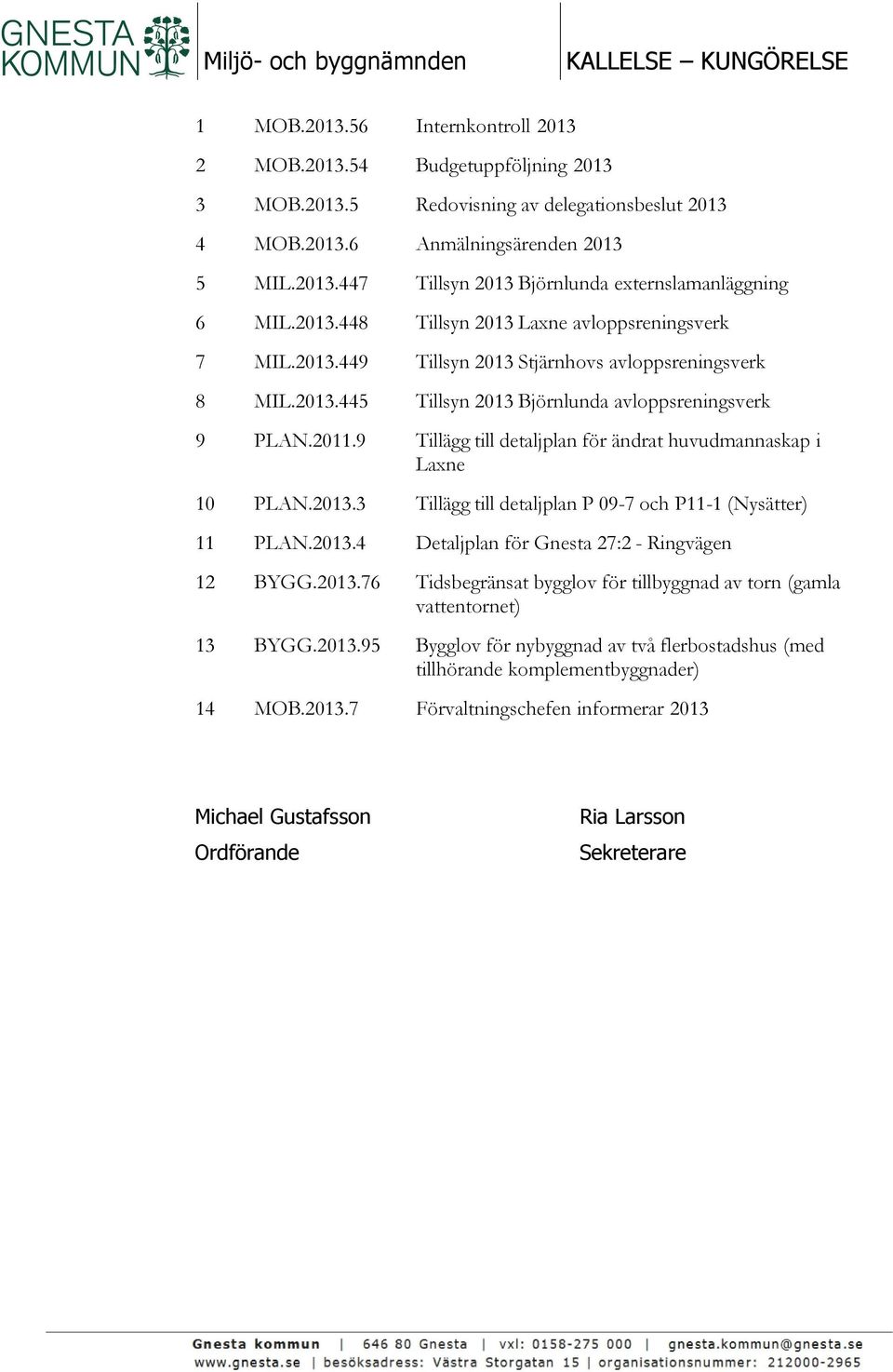 2011.9 Tillägg till detaljplan för ändrat huvudmannaskap i Laxne 10 PLAN.2013.3 Tillägg till detaljplan P 09-7 och P11-1 (Nysätter) 11 PLAN.2013.4 Detaljplan för Gnesta 27:2 - Ringvägen 12 BYGG.2013.76 Tidsbegränsat bygglov för tillbyggnad av torn (gamla vattentornet) 13 BYGG.