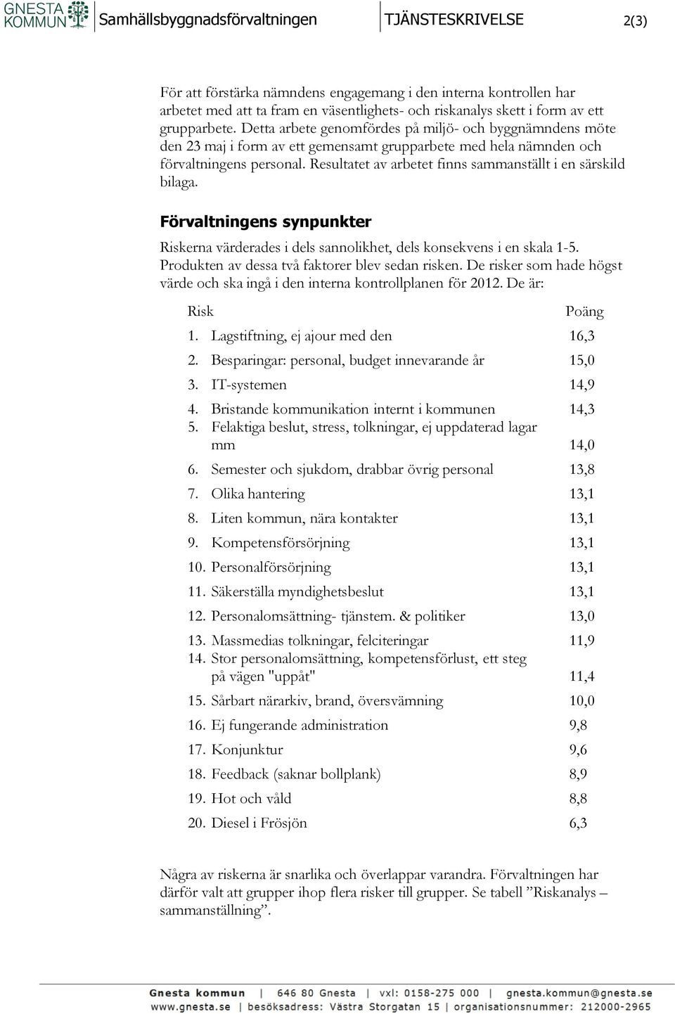 Resultatet av arbetet finns sammanställt i en särskild bilaga. Förvaltningens synpunkter Riskerna värderades i dels sannolikhet, dels konsekvens i en skala 1-5.