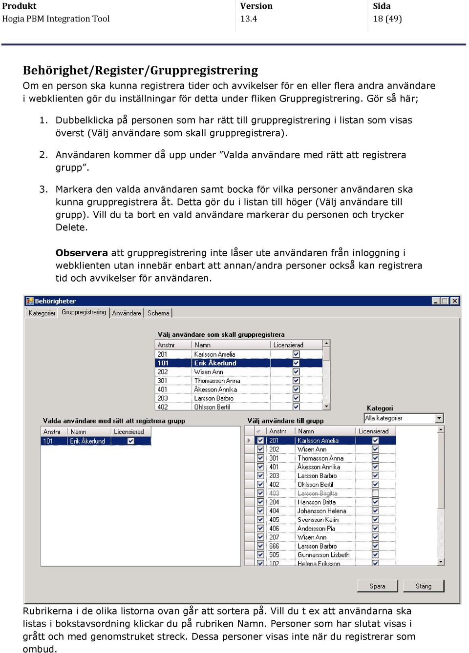 Gruppregistrering. Gör så här; 1. Dubbelklicka på personen som har rätt till gruppregistrering i listan som visas överst (Välj användare som skall gruppregistrera). 2.